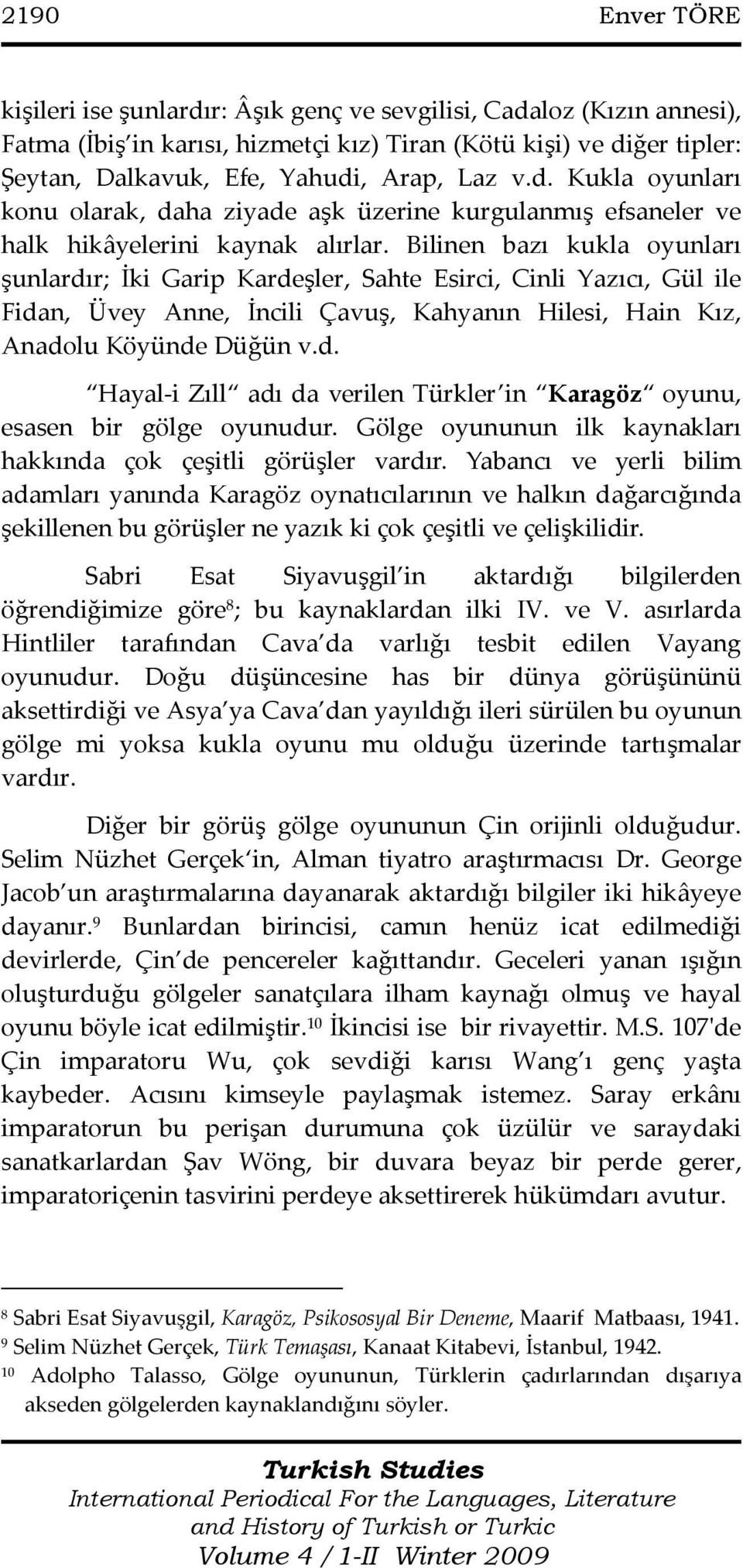 Bilinen bazı kukla oyunları şunlardır; İki Garip Kardeşler, Sahte Esirci, Cinli Yazıcı, Gül ile Fidan, Üvey Anne, İncili Çavuş, Kahyanın Hilesi, Hain Kız, Anadolu Köyünde Düğün v.d. Hayal-i Zıll adı da verilen Türkler in Karagöz oyunu, esasen bir gölge oyunudur.