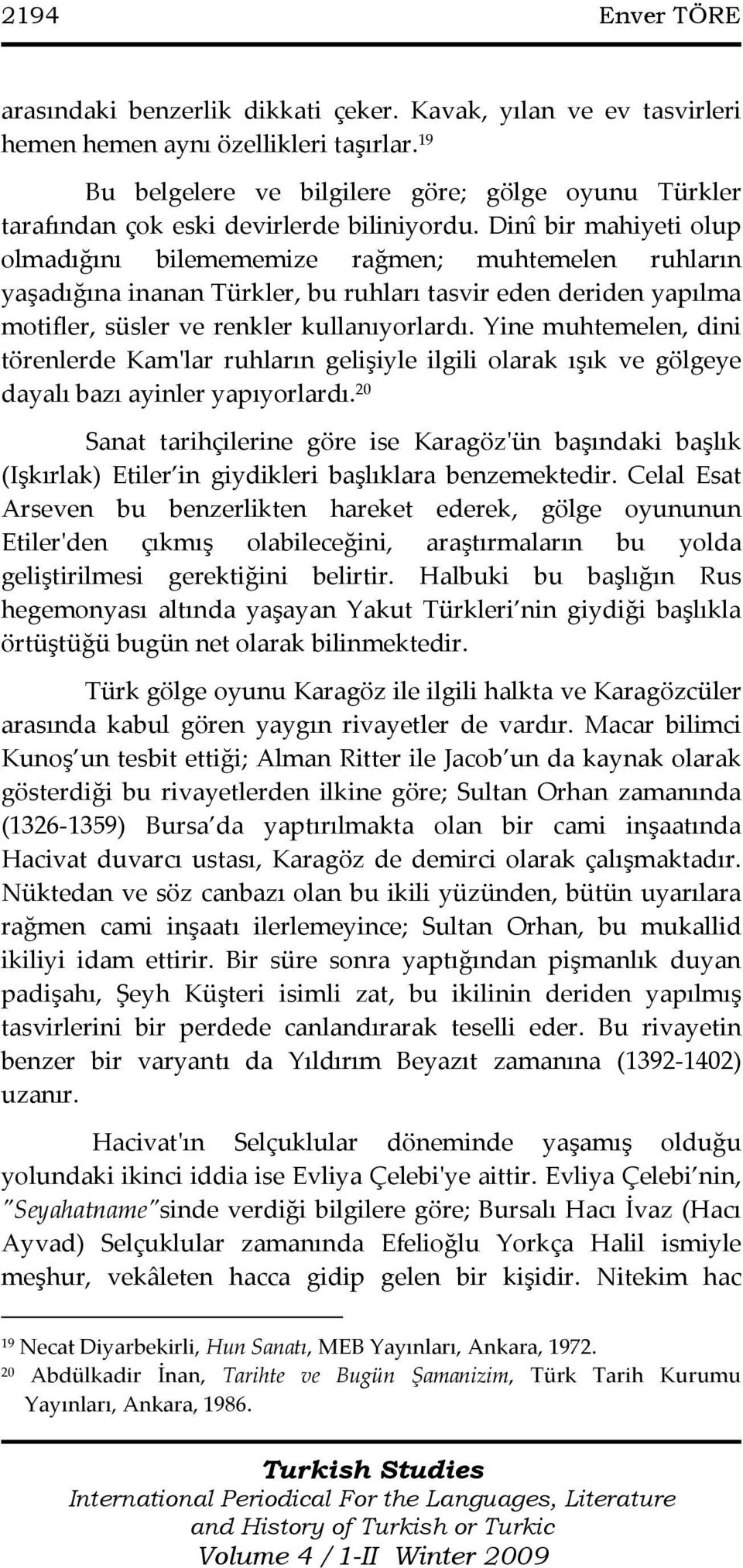 Dinî bir mahiyeti olup olmadığını bilemememize rağmen; muhtemelen ruhların yaşadığına inanan Türkler, bu ruhları tasvir eden deriden yapılma motifler, süsler ve renkler kullanıyorlardı.