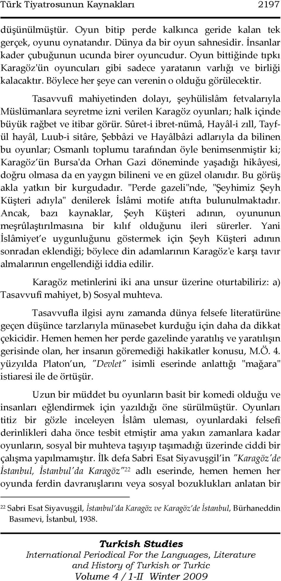 Tasavvufî mahiyetinden dolayı, şeyhülislâm fetvalarıyla Müslümanlara seyretme izni verilen Karagöz oyunları; halk içinde büyük rağbet ve itibar görür.