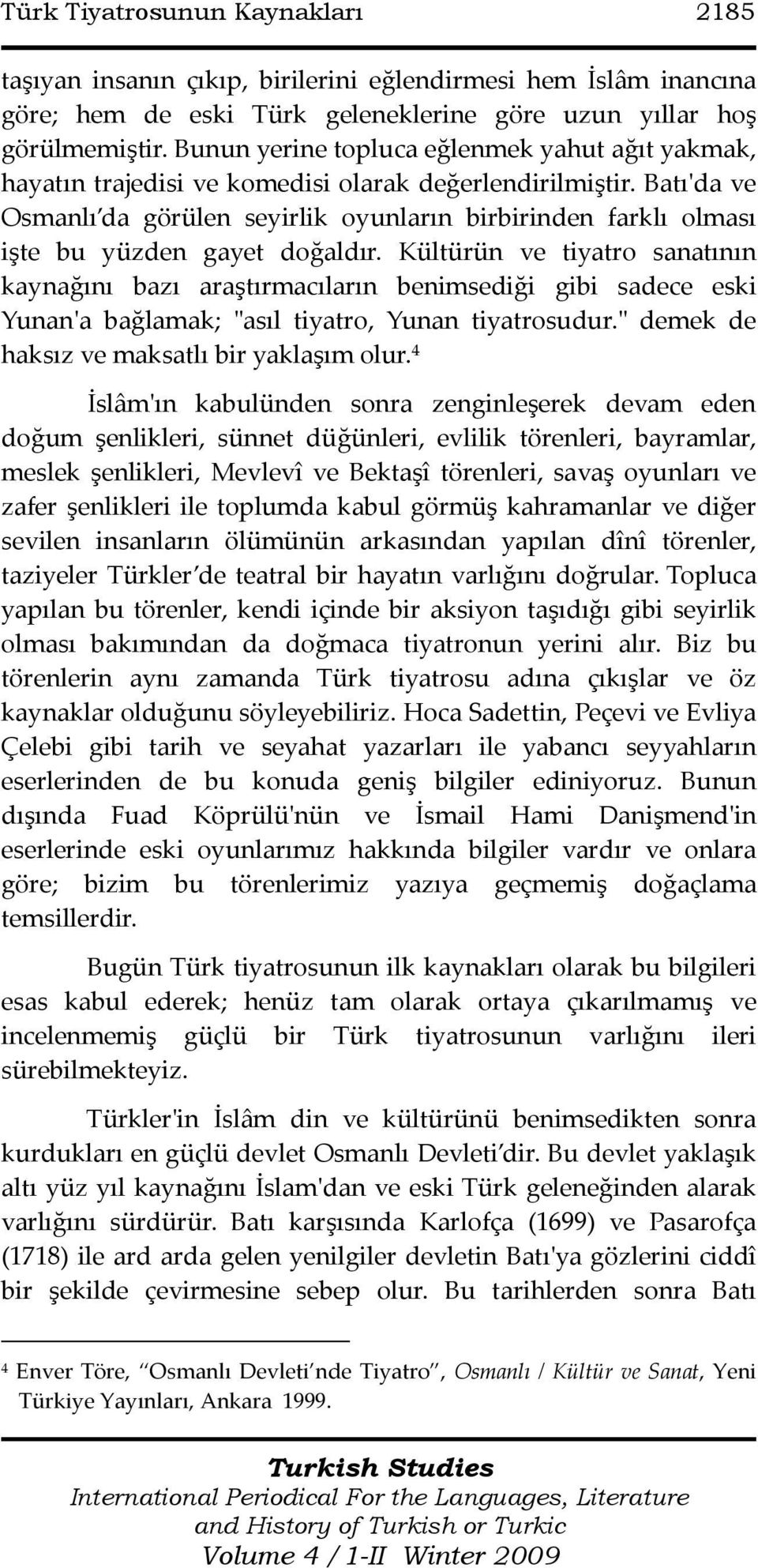 Batı'da ve Osmanlı da görülen seyirlik oyunların birbirinden farklı olması işte bu yüzden gayet doğaldır.