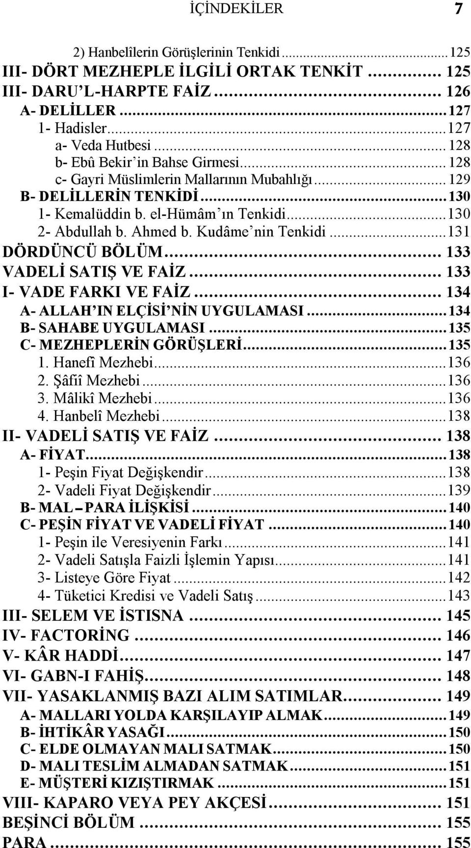 Kudâme nin Tenkidi...131 DÖRDÜNCÜ BÖLÜM... 133 VADELİ SATIŞ VE FAİZ... 133 I VADE FARKI VE FAİZ... 134 A ALLAH IN ELÇİSİ NİN UYGULAMASI...134 B SAHABE UYGULAMASI...135 C MEZHEPLERİN GÖRÜŞLERİ...135 1.