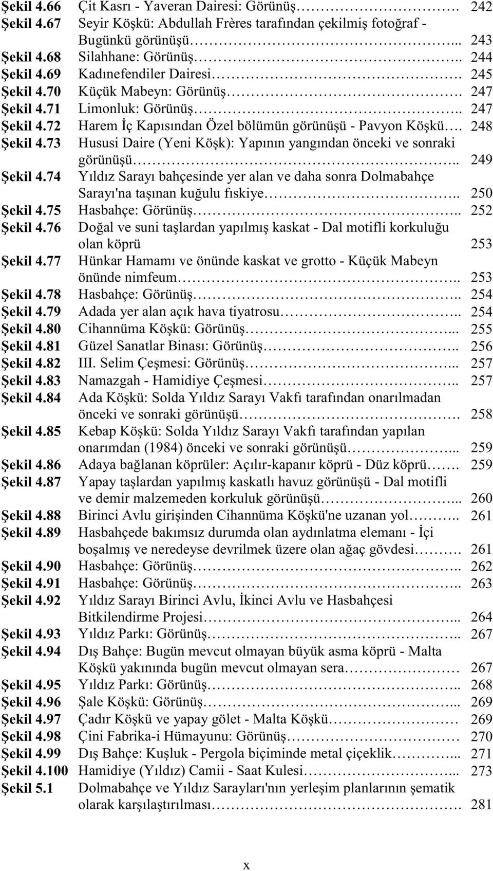 73 Hususi Daire (Yeni Köşk): Yapının yangından önceki ve sonraki görünüşü.. 249 Şekil 4.74 Yıldız Sarayı bahçesinde yer alan ve daha sonra Dolmabahçe Sarayı'na taşınan kuğulu fıskiye.. 250 Şekil 4.