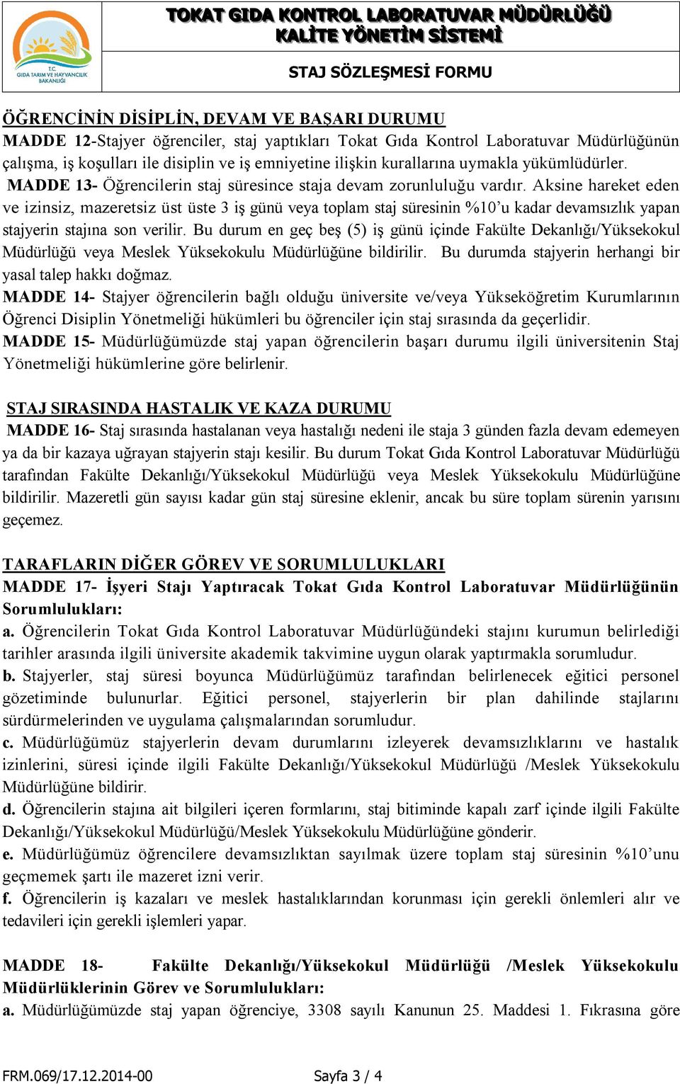 Aksine hareket eden ve izinsiz, mazeretsiz üst üste 3 iş günü veya toplam staj süresinin %10 u kadar devamsızlık yapan stajyerin stajına son verilir.