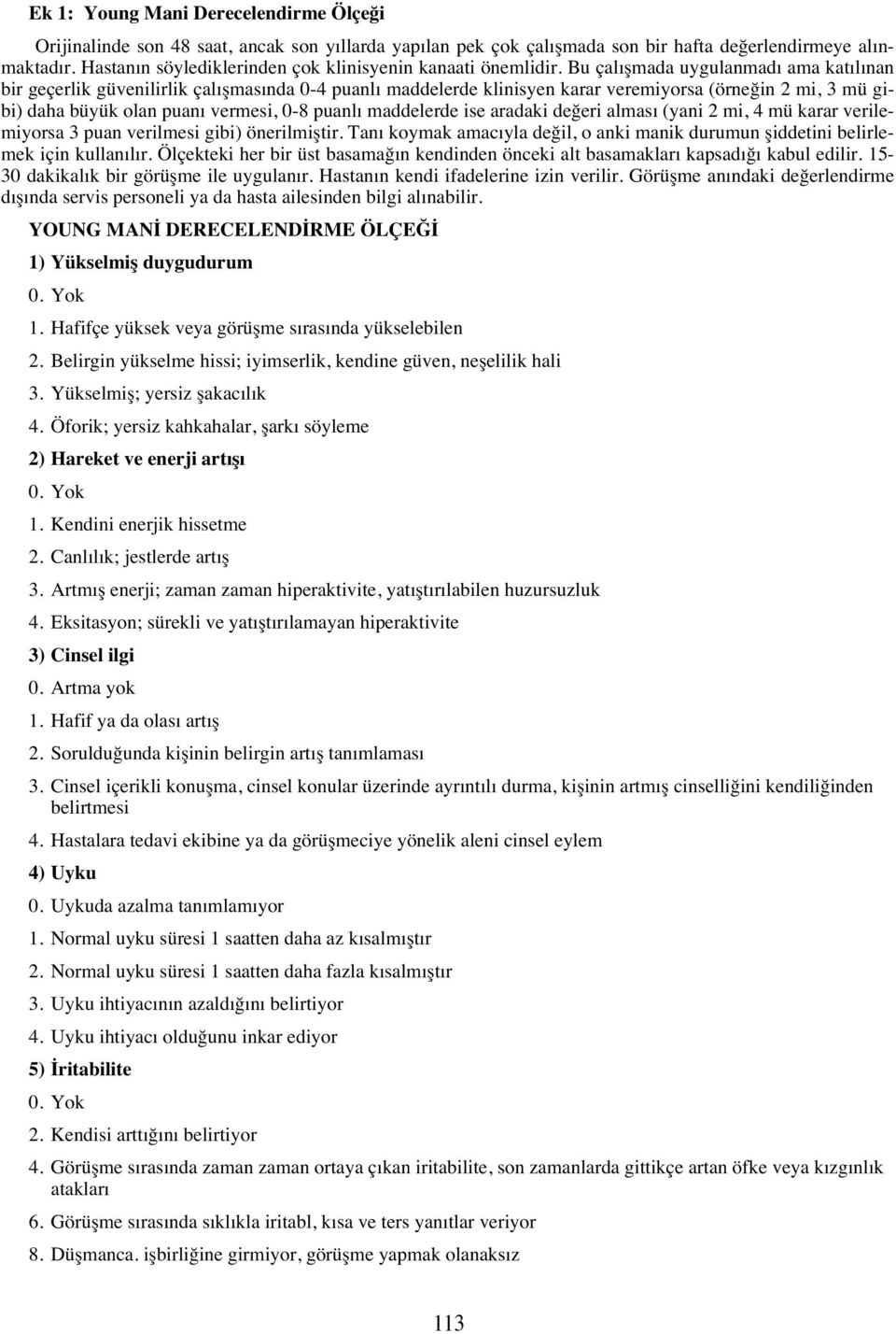 Bu çal şmada uygulanmad ama kat l nan bir geçerlik güvenilirlik çal şmas nda 0-4 puanl maddelerde klinisyen karar veremiyorsa (örneğin 2 mi, 3 mü gibi) daha büyük olan puan vermesi, 0-8 puanl