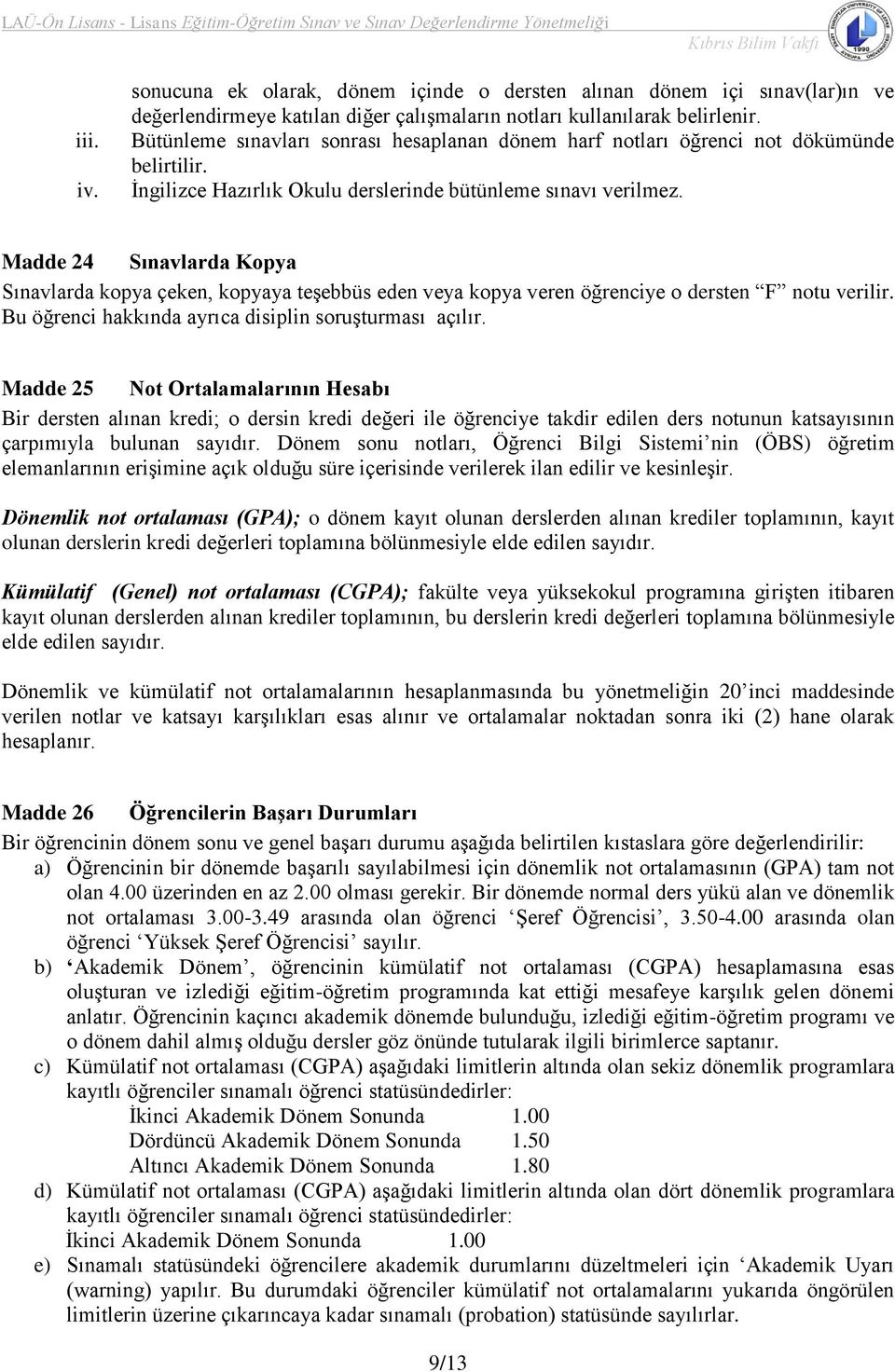 Madde 24 Sınavlarda Kopya Sınavlarda kopya çeken, kopyaya teşebbüs eden veya kopya veren öğrenciye o dersten F notu verilir. Bu öğrenci hakkında ayrıca disiplin soruşturması açılır.