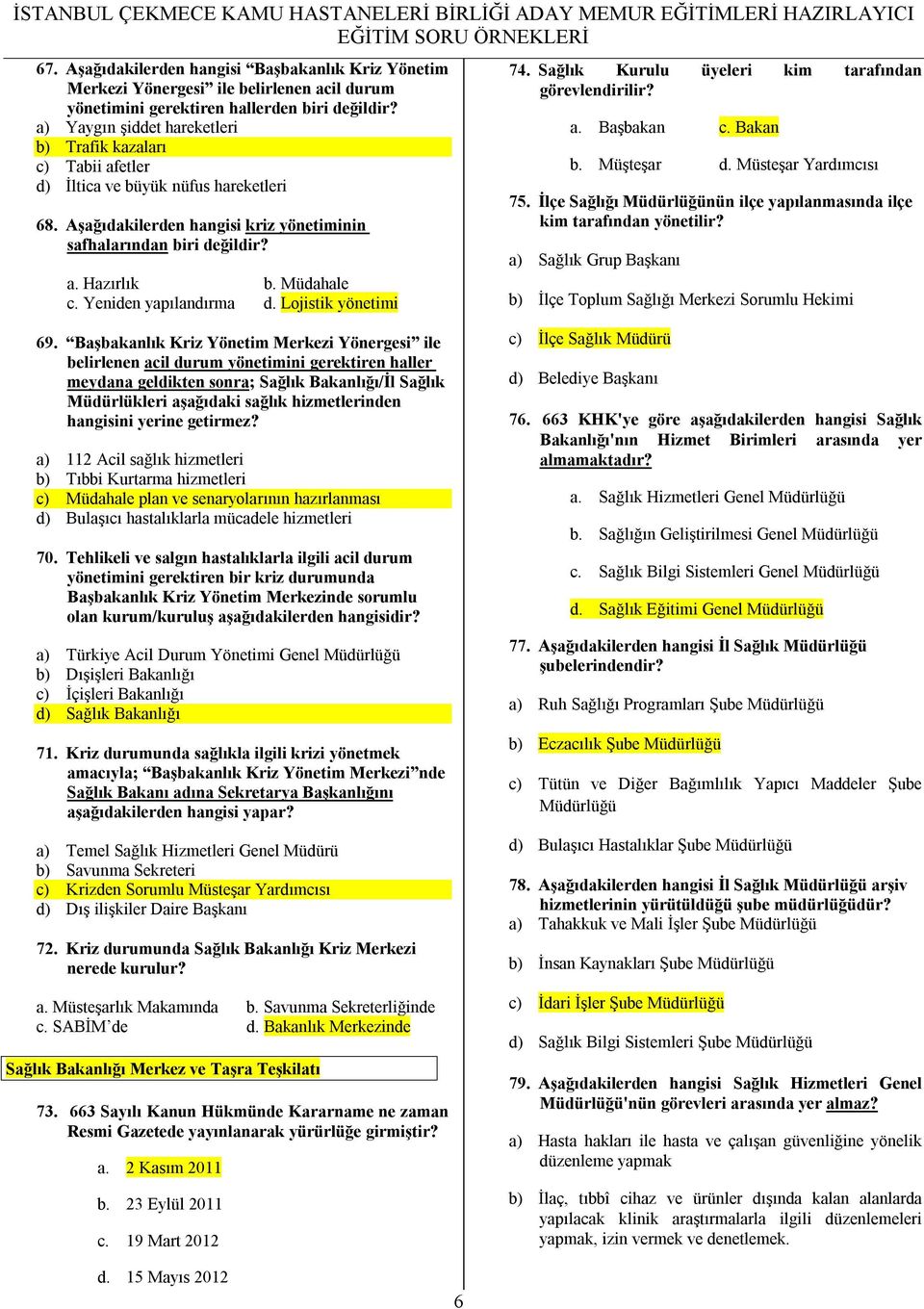 Sağlık Kurulu üyeleri kim tarafından görevlendirilir? a. Başbakan c. Bakan b. Müşteşar d. Müsteşar Yardımcısı 75. İlçe Sağlığı nün ilçe yapılanmasında ilçe kim tarafından yönetilir?