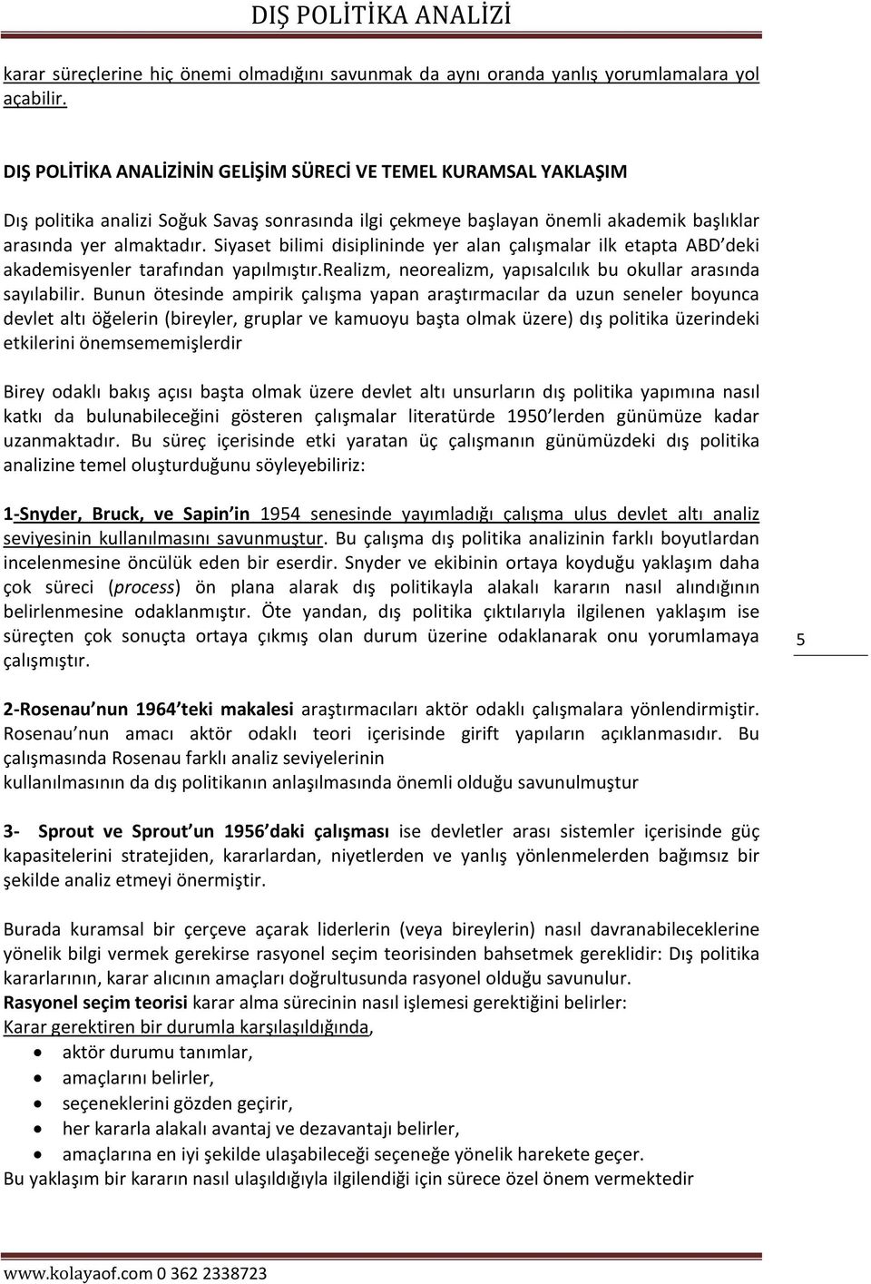 Siyaset bilimi disiplininde yer alan çalışmalar ilk etapta ABD deki akademisyenler tarafından yapılmıştır.realizm, neorealizm, yapısalcılık bu okullar arasında sayılabilir.