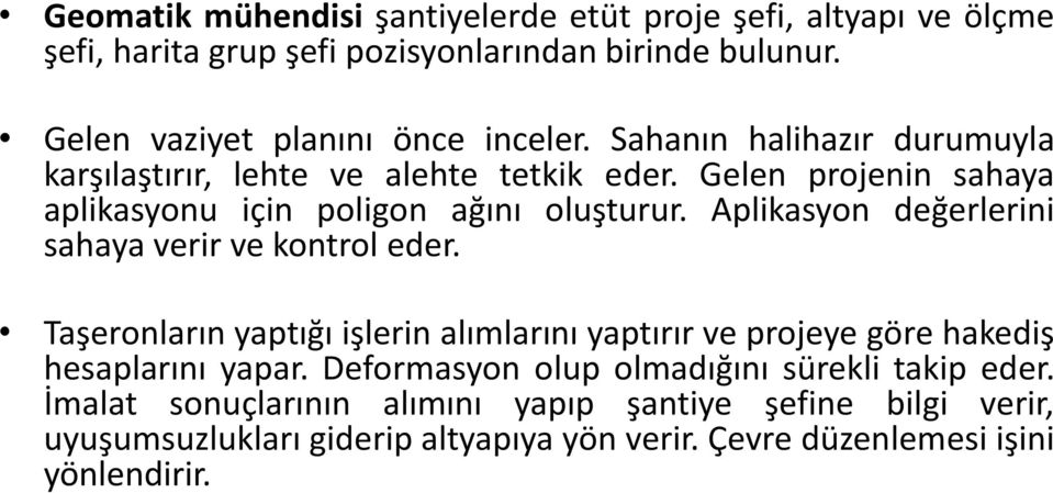 Aplikasyon değerlerini sahaya verir ve kontrol eder. Taşeronların yaptığı işlerin alımlarını yaptırır ve projeye göre hakediş hesaplarını yapar.