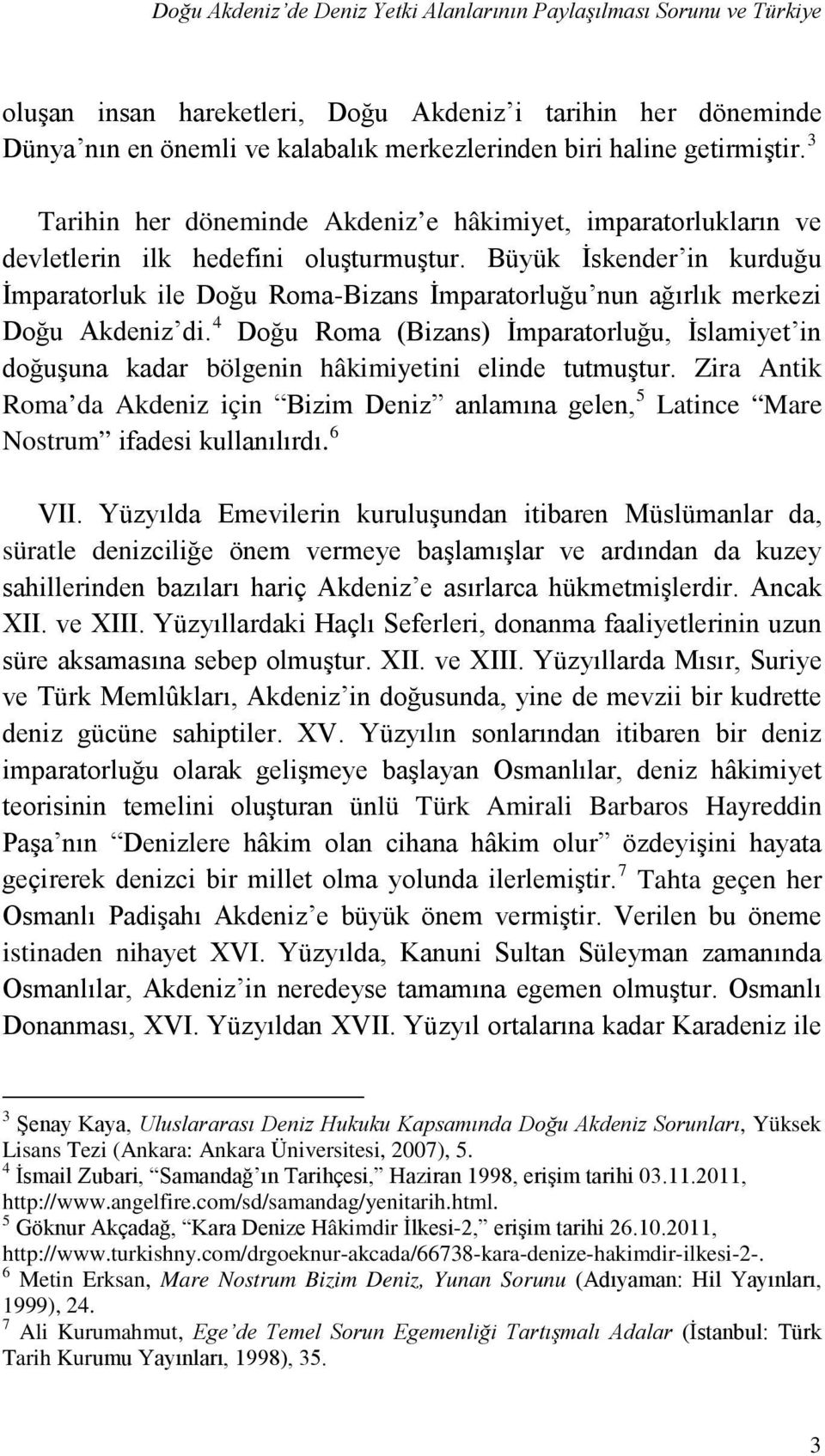 Büyük İskender in kurduğu İmparatorluk ile Doğu Roma-Bizans İmparatorluğu nun ağırlık merkezi Doğu Akdeniz di.