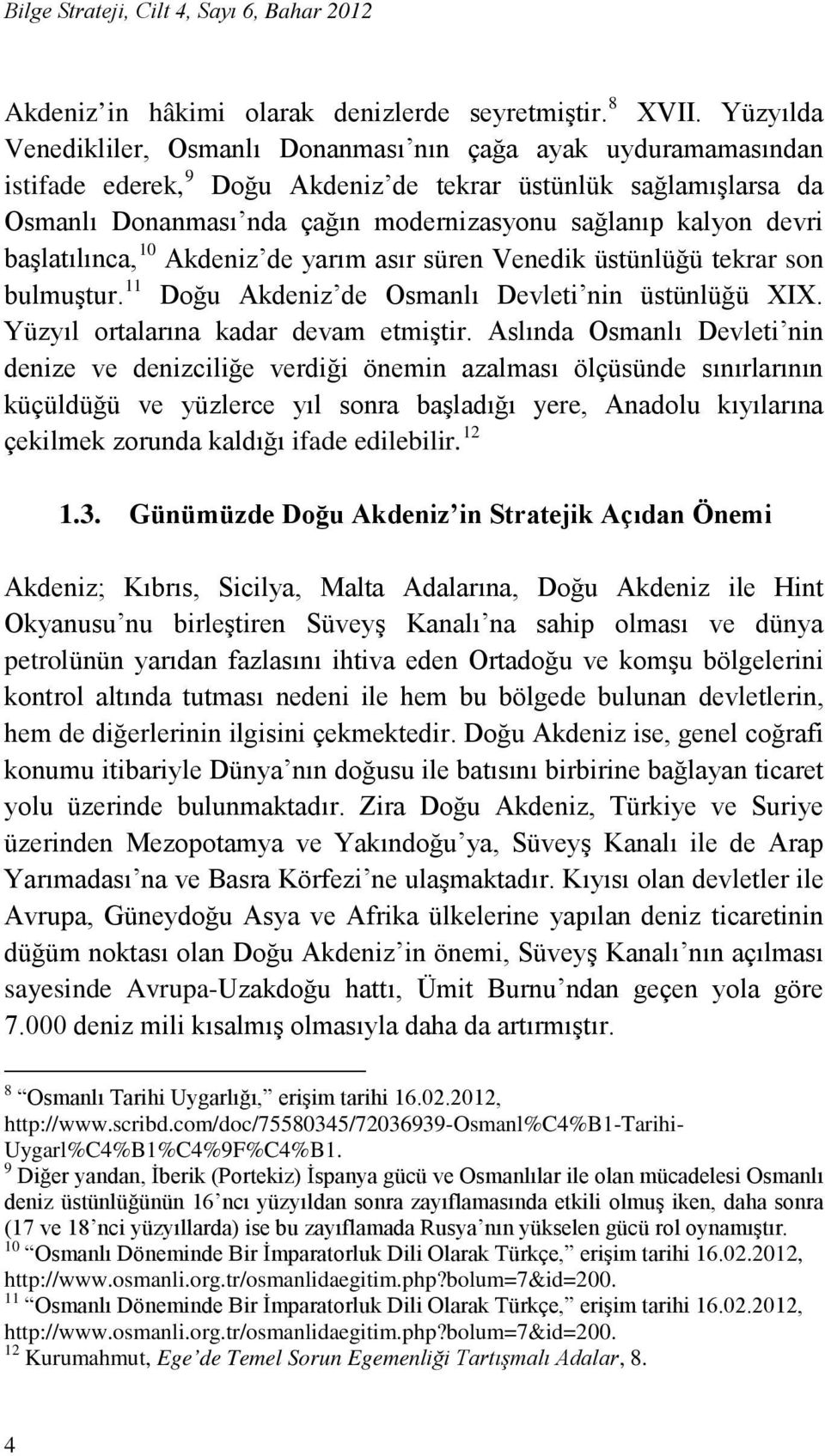 devri başlatılınca, 10 Akdeniz de yarım asır süren Venedik üstünlüğü tekrar son bulmuştur. 11 Doğu Akdeniz de Osmanlı Devleti nin üstünlüğü XIX. Yüzyıl ortalarına kadar devam etmiştir.