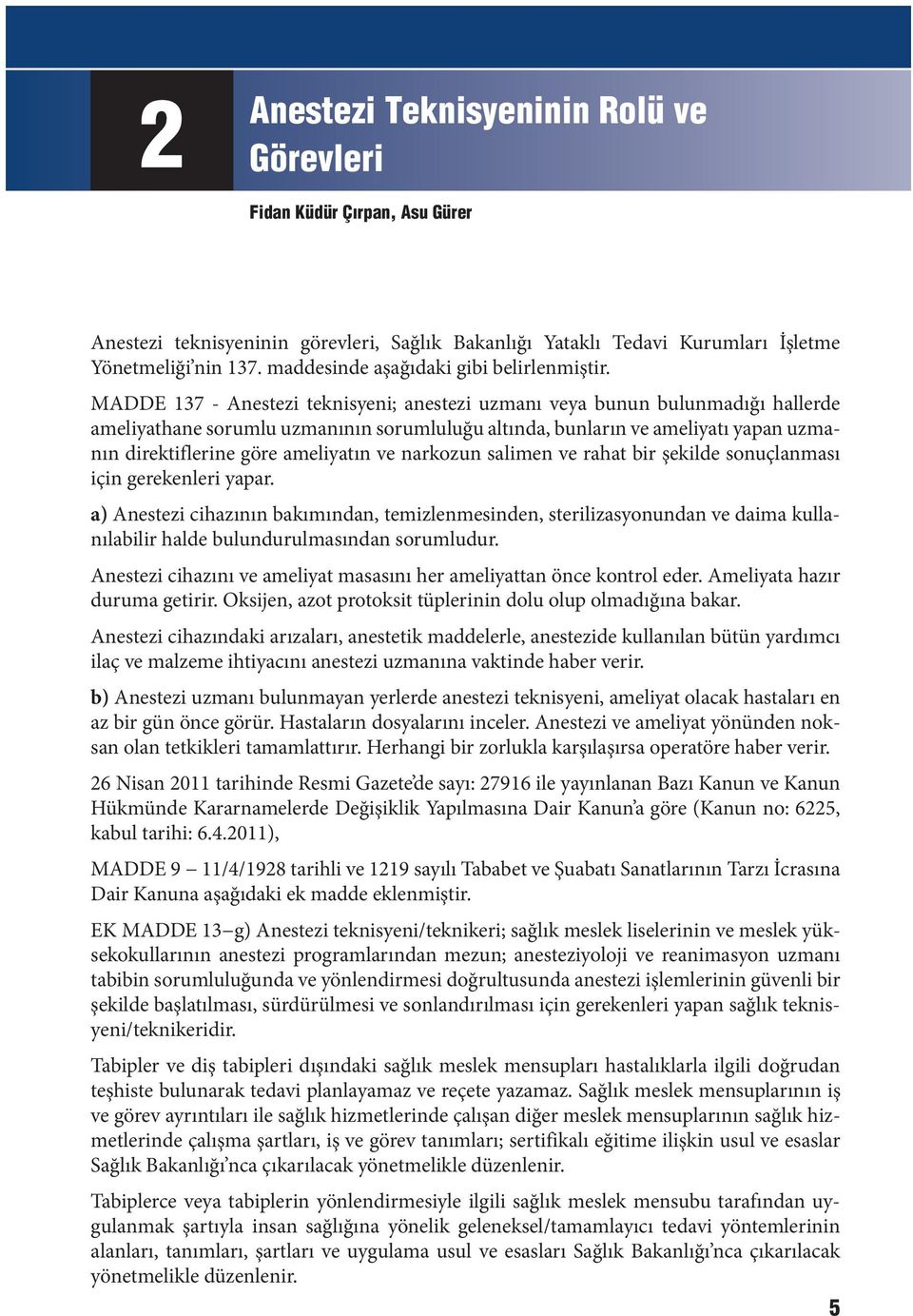 MADDE 137 - Anestezi teknisyeni; anestezi uzmanı veya bunun bulunmadığı hallerde ameliyathane sorumlu uzmanının sorumluluğu altında, bunların ve ameliyatı yapan uzmanın direktiflerine göre ameliyatın