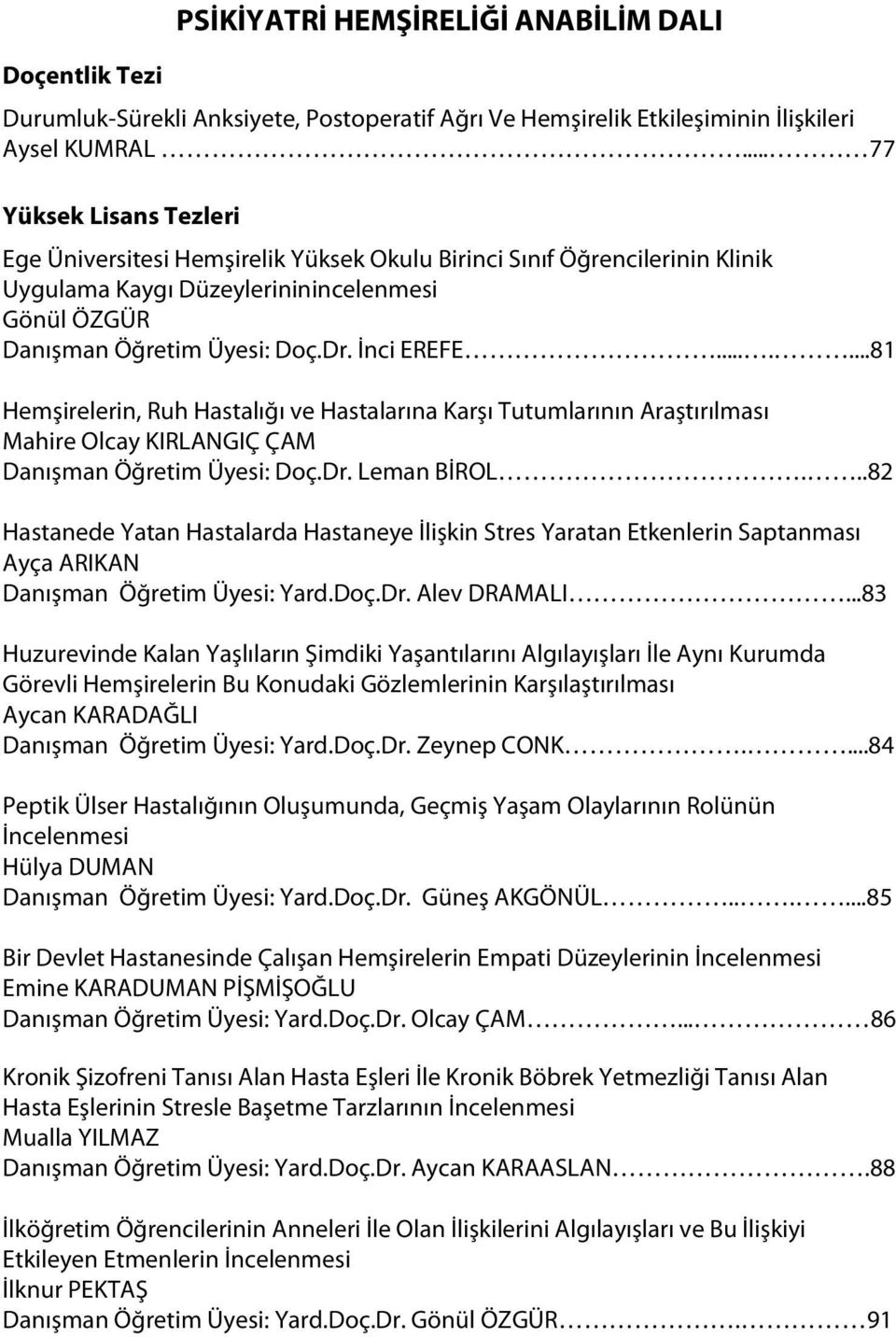 ......81 Hemşirelerin, Ruh Hastalığı ve Hastalarına Karşı Tutumlarının Araştırılması Mahire Olcay KIRLANGIÇ ÇAM Danışman Öğretim Üyesi: Doç.Dr. Leman BİROL.