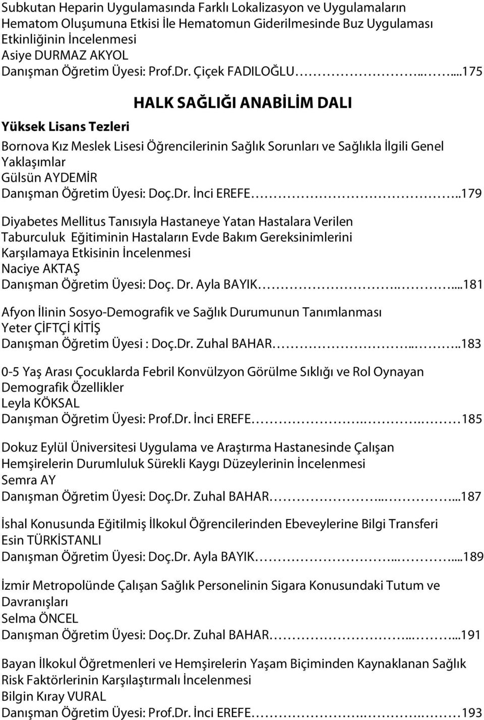 ....175 HALK SAĞLIĞI ANABİLİM DALI Yüksek Lisans Tezleri Bornova Kız Meslek Lisesi Öğrencilerinin Sağlık Sorunları ve Sağlıkla İlgili Genel Yaklaşımlar Gülsün AYDEMİR Danışman Öğretim Üyesi: Doç.Dr.