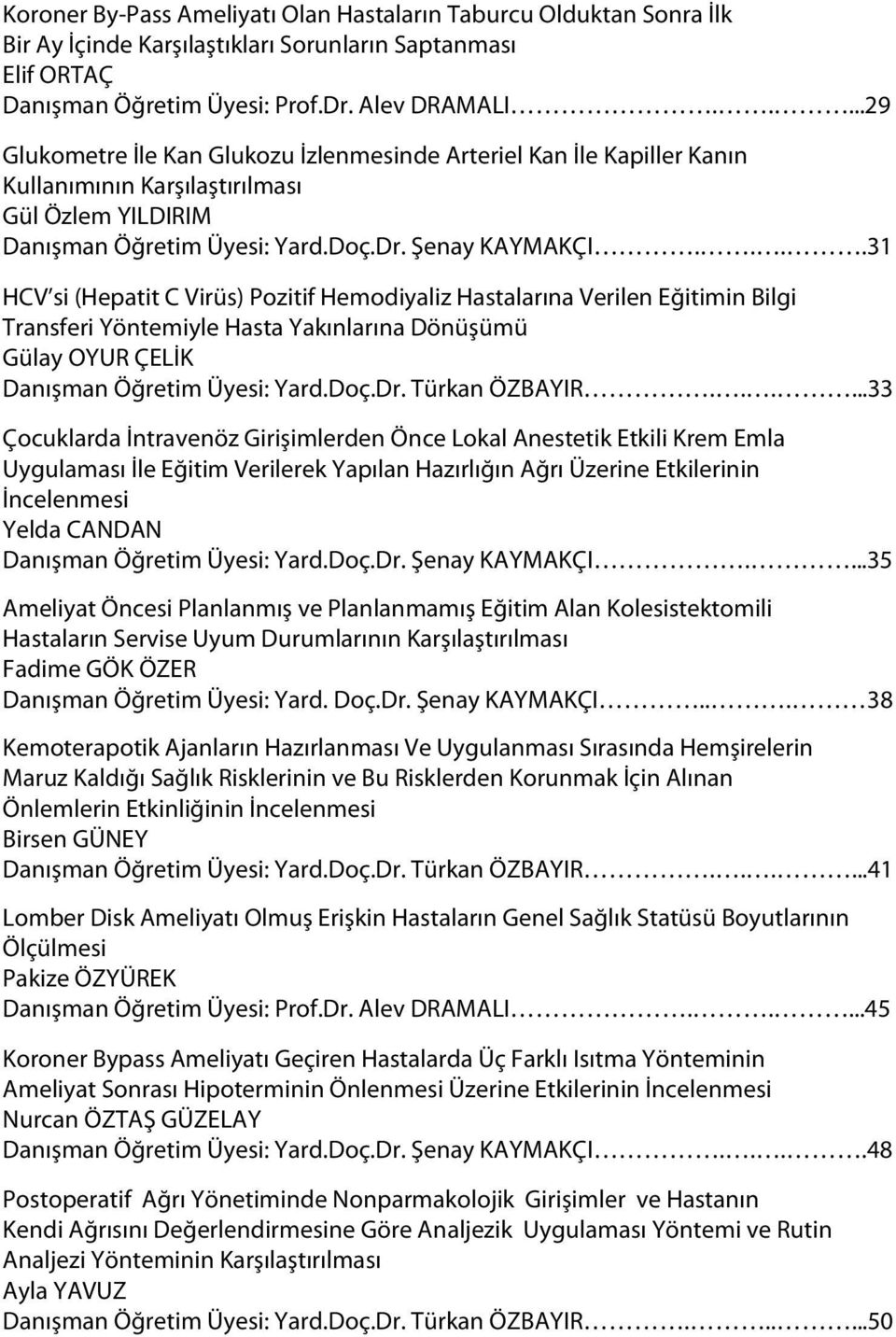 ...31 HCV si (Hepatit C Virüs) Pozitif Hemodiyaliz Hastalarına Verilen Eğitimin Bilgi Transferi Yöntemiyle Hasta Yakınlarına Dönüşümü Gülay OYUR ÇELİK Danışman Öğretim Üyesi: Yard.Doç.Dr.