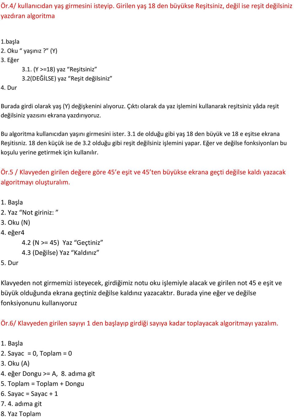 Bu algoritma kullanıcıdan yaşını girmesini ister. 3.1 de olduğu gibi yaş 18 den büyük ve 18 e eşitse ekrana Reşitisniz. 18 den küçük ise de 3.2 olduğu gibi reşit değilsiniz işlemini yapar.