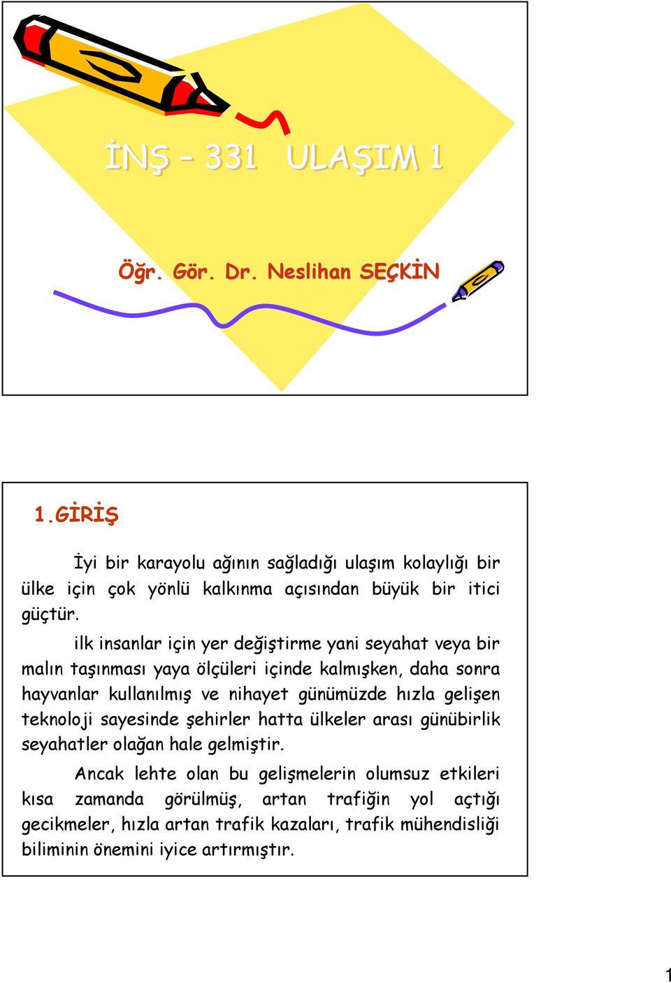 ilk insanlar için yer değiştirme yani seyahat veya bir malın taşınması yaya ölçüleri içinde kalmışken, daha sonra hayvanlar kullanılmış ve nihayet günümüzde