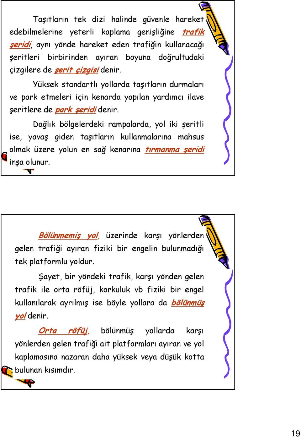 Dağlık bölgelerdeki rampalarda, yol iki şeritli ise, yavaş giden taşıtların kullanmalarına mahsus olmak üzere yolun en sağ kenarına tırmanma şeridi inşa olunur.