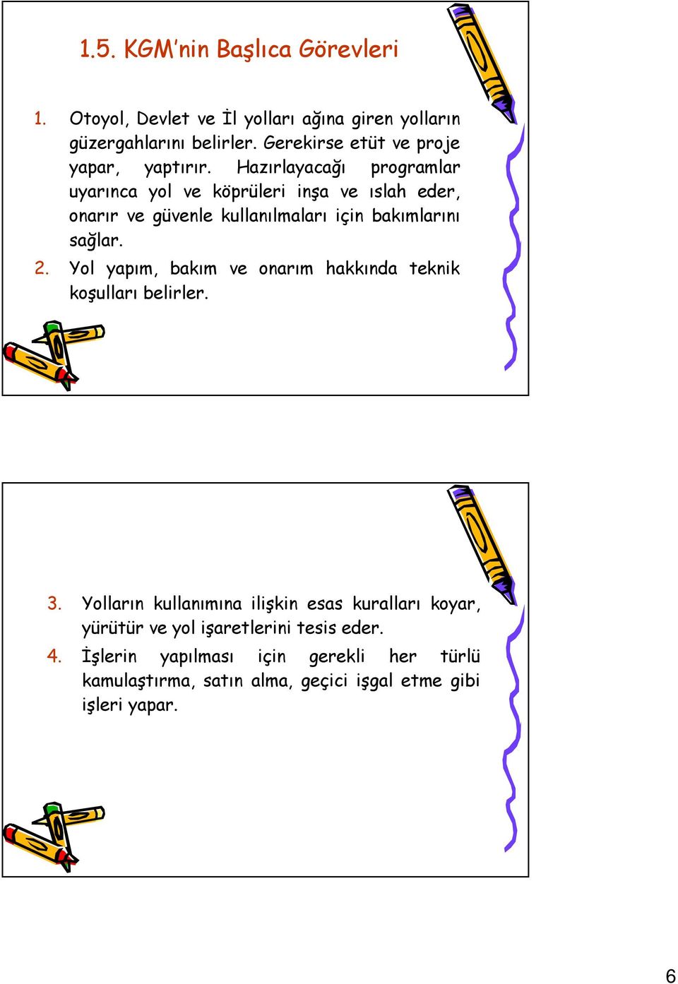 Hazırlayacağı programlar uyarınca yol ve köprüleri inşa ve ıslah eder, onarır ve güvenle kullanılmaları için bakımlarını sağlar.