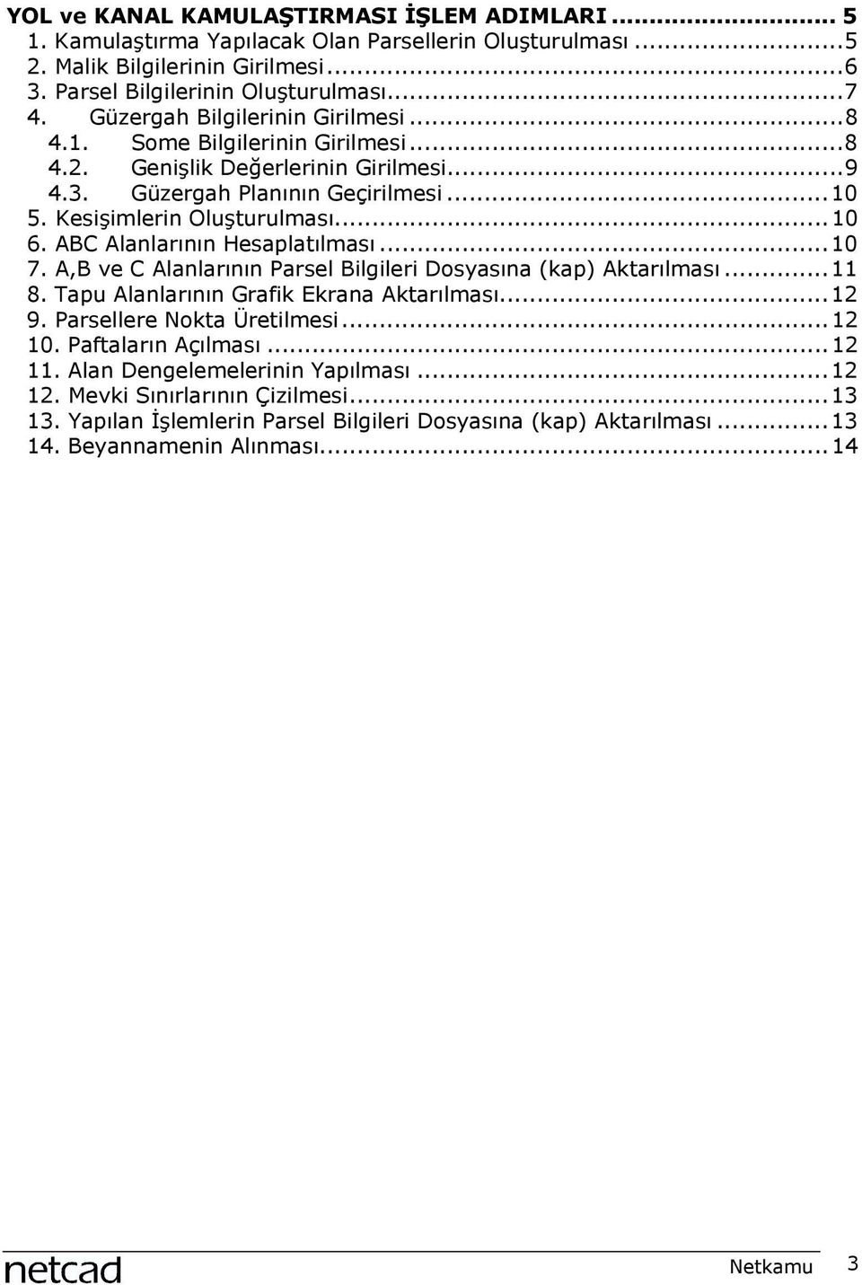 ABC Alanlarõnõn Hesaplatõlmasõ...10 7. A,B ve C Alanlarõnõn Parsel Bilgileri Dosyasõna (kap) Aktarõlmasõ...11 8. Tapu Alanlarõnõn Grafik Ekrana Aktarõlmasõ...12 9. Parsellere Nokta Üretilmesi...12 10.