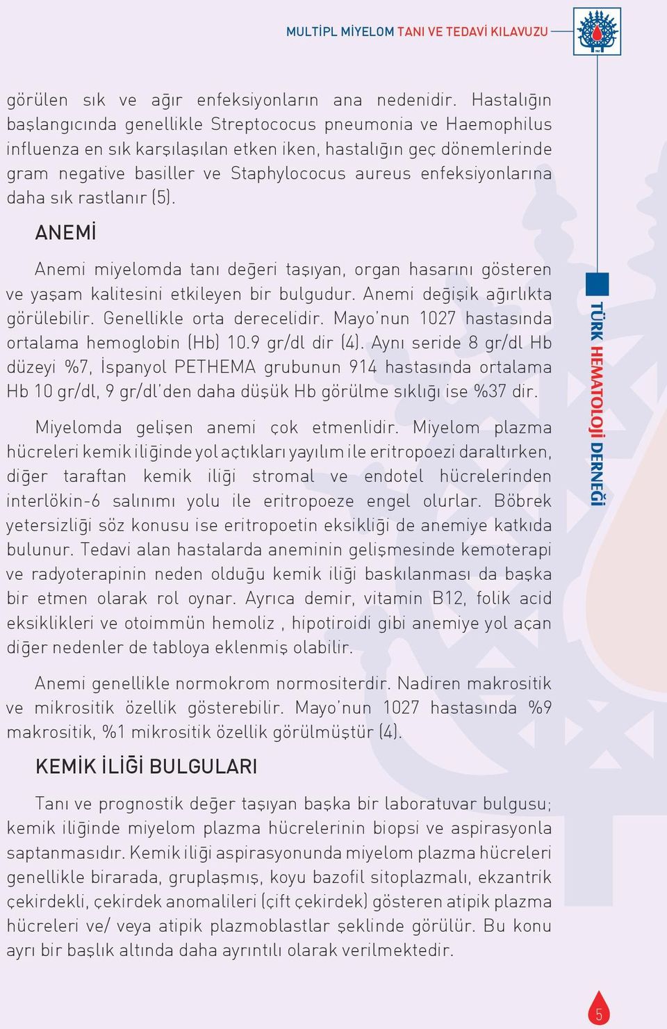 enfeksiyonlarına daha sık rastlanır (5). ANEMİ Anemi miyelomda tanı deg eri taşıyan, organ hasarını gösteren ve yaşam kalitesini etkileyen bir bulgudur. Anemi deg işik ag ırlıkta görülebilir.