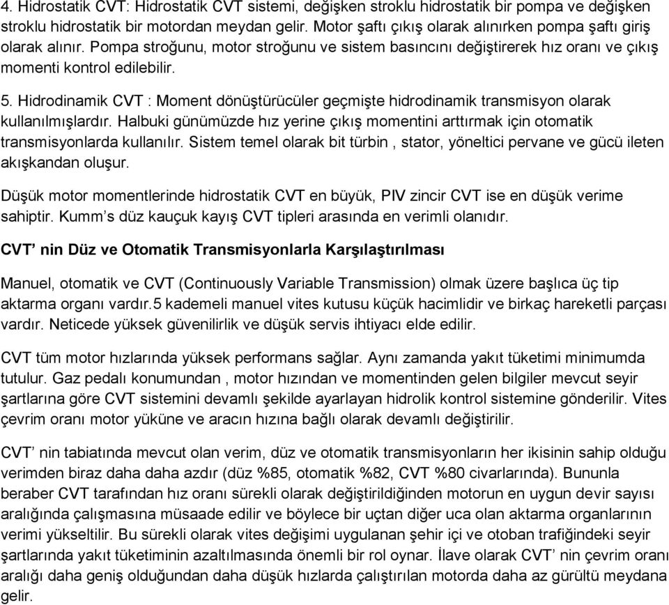 Hidrodinamik CVT : Moment dönüştürücüler geçmişte hidrodinamik transmisyon olarak kullanılmışlardır. Halbuki günümüzde hız yerine çıkış momentini arttırmak için otomatik transmisyonlarda kullanılır.