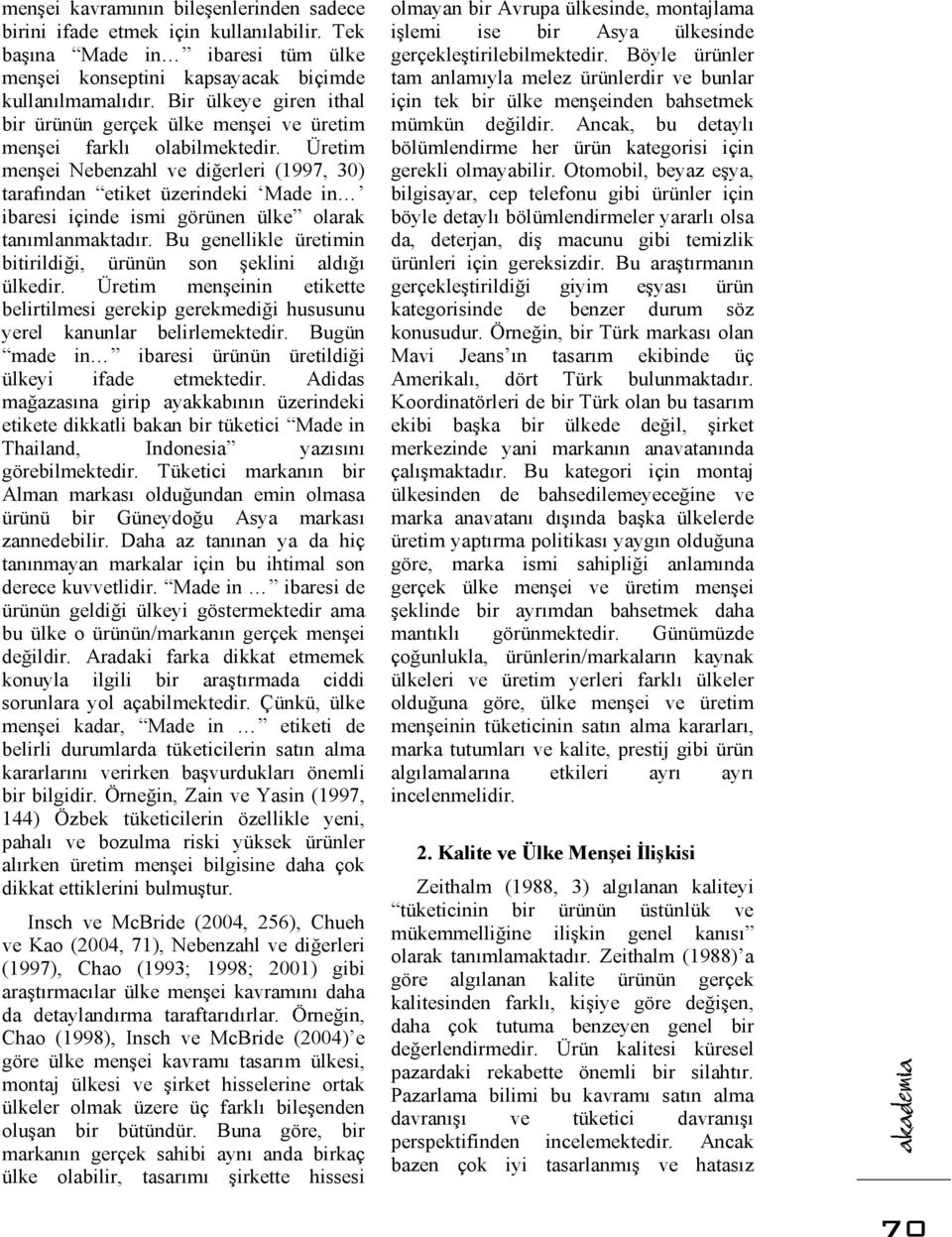 Üretim menşei Nebenzahl ve diğerleri (1997, 3) tarafından etiket üzerindeki Made in ibaresi içinde ismi görünen ülke olarak tanımlanmaktadır.