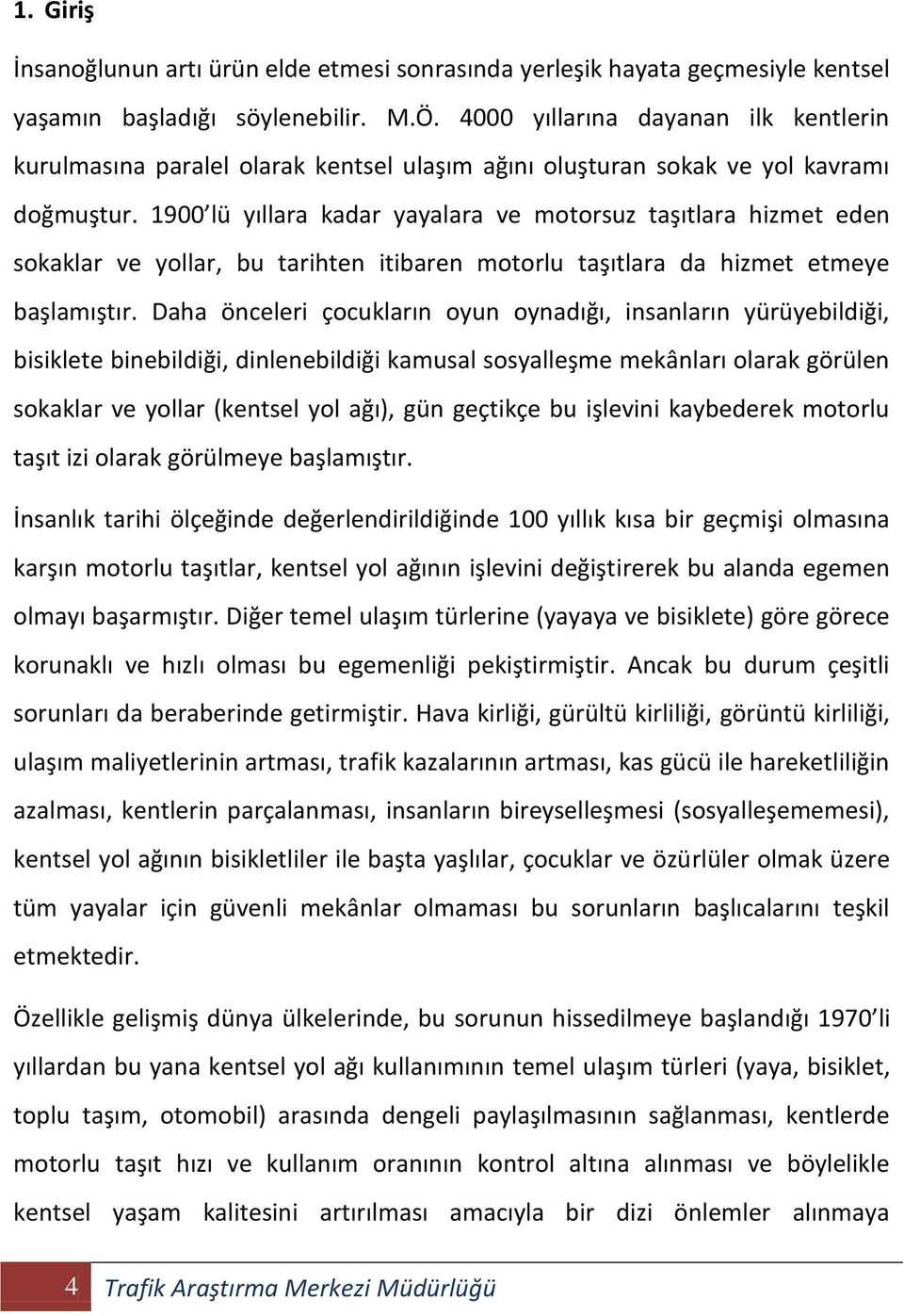 1900 lü yıllara kadar yayalara ve motorsuz taşıtlara hizmet eden sokaklar ve yollar, bu tarihten itibaren motorlu taşıtlara da hizmet etmeye başlamıştır.