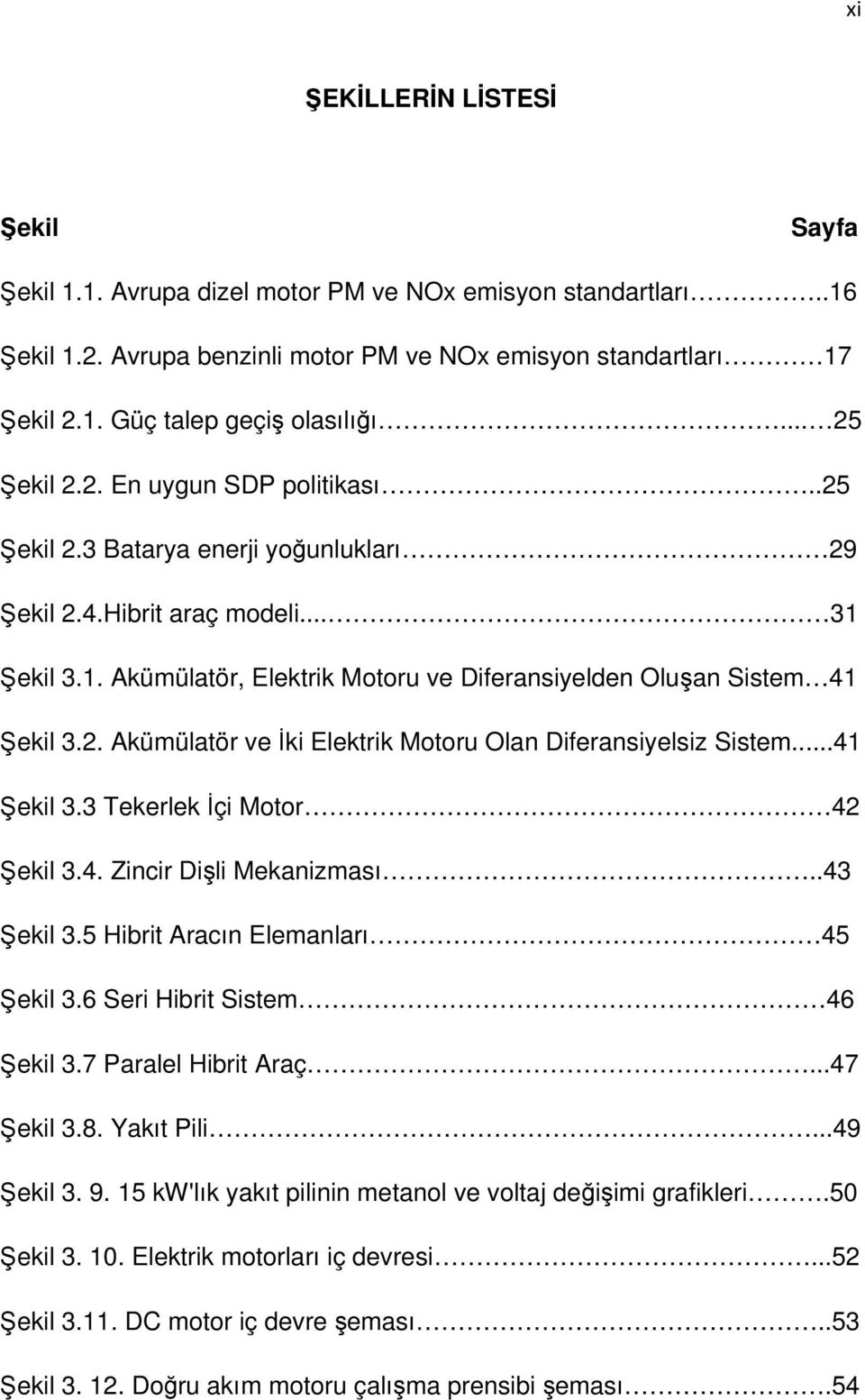 2. Akümülatör ve İki Elektrik Motoru Olan Diferansiyelsiz Sistem...41 Şekil 3.3 Tekerlek İçi Motor 42 Şekil 3.4. Zincir Dişli Mekanizması..43 Şekil 3.5 Hibrit Aracın Elemanları 45 Şekil 3.