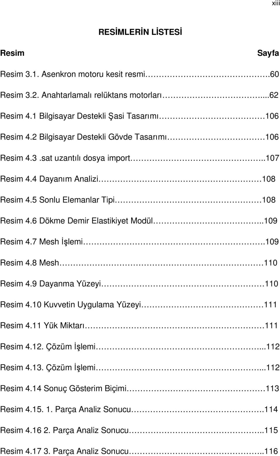 5 Sonlu Elemanlar Tipi 108 Resim 4.6 Dökme Demir Elastikiyet Modül..109 Resim 4.7 Mesh İşlemi.109 Resim 4.8 Mesh 110 Resim 4.9 Dayanma Yüzeyi 110 Resim 4.