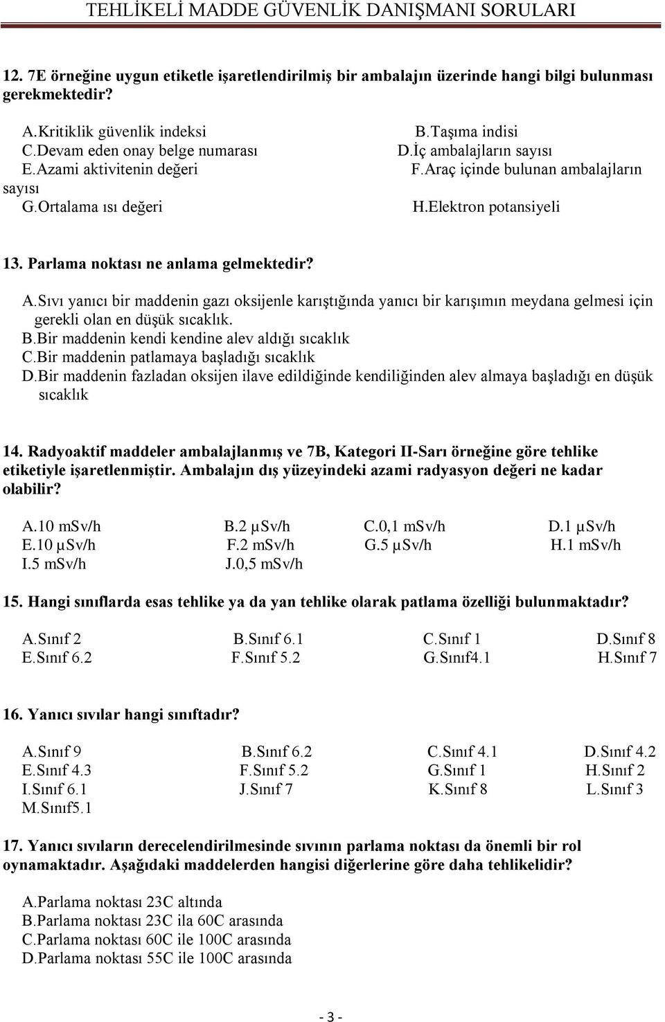 Sıvı yanıcı bir maddenin gazı oksijenle karıştığında yanıcı bir karışımın meydana gelmesi için gerekli olan en düşük sıcaklık. B.Bir maddenin kendi kendine alev aldığı sıcaklık C.