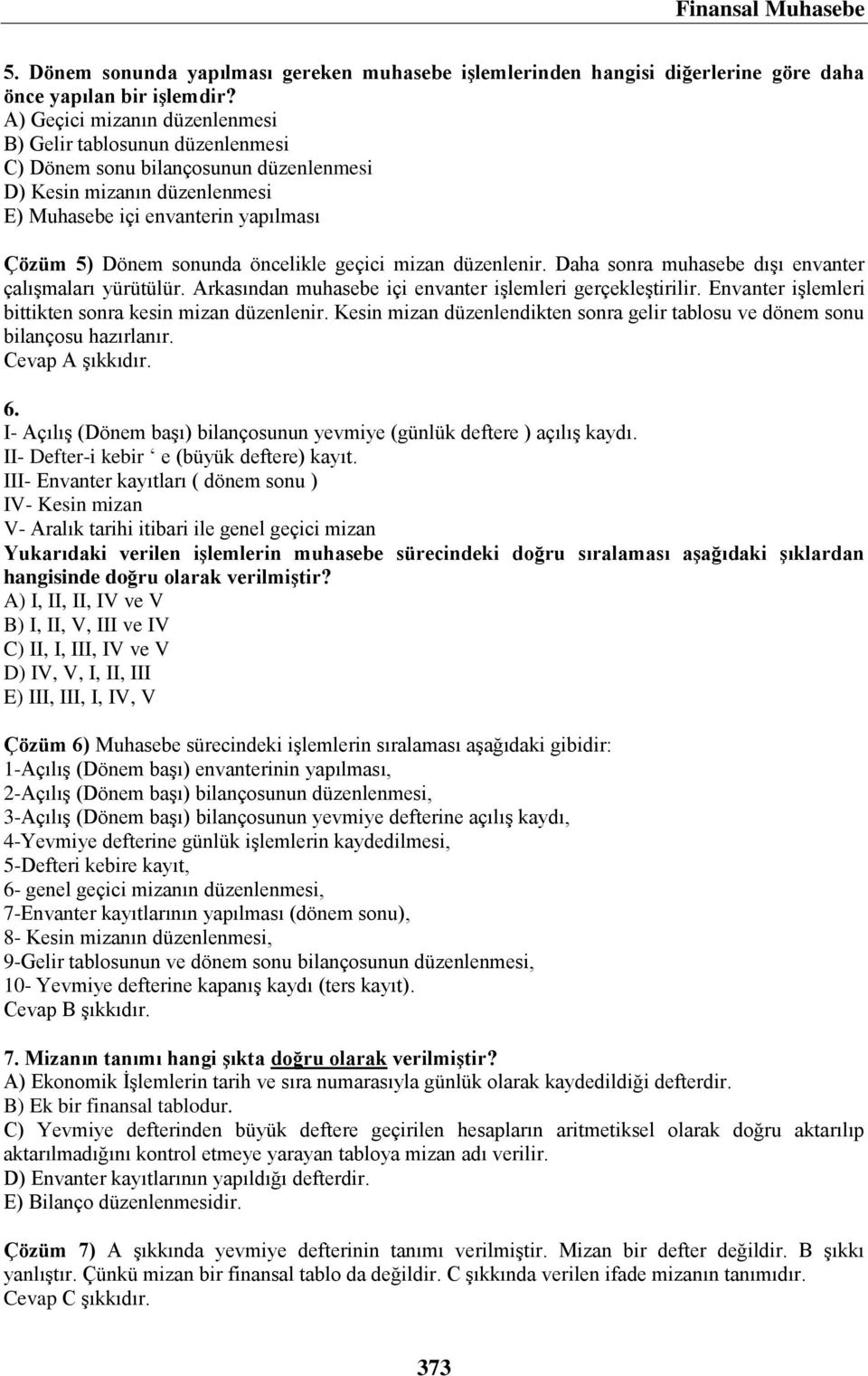 öncelikle geçici mizan düzenlenir. Daha sonra muhasebe dışı envanter çalışmaları yürütülür. Arkasından muhasebe içi envanter işlemleri gerçekleştirilir.