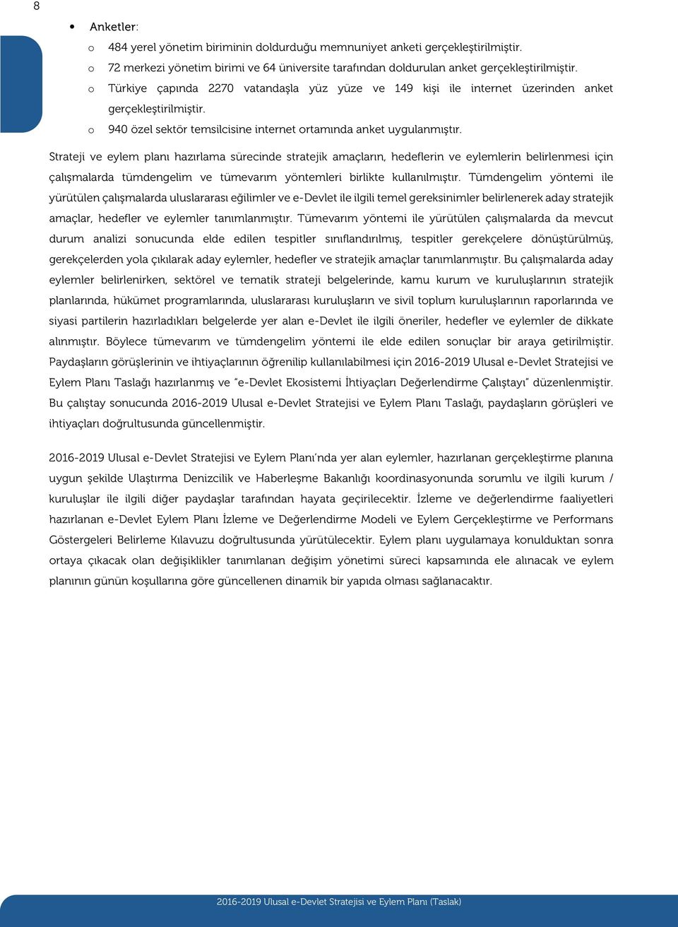 Strateji ve eylem planı hazırlama sürecinde stratejik amaçların, hedeflerin ve eylemlerin belirlenmesi için çalışmalarda tümdengelim ve tümevarım yöntemleri birlikte kullanılmıştır.