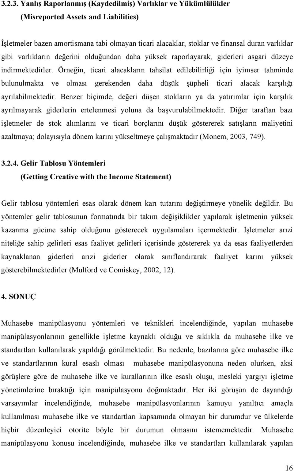 Örneğin, ticari alacakların tahsilat edilebilirliği için iyimser tahminde bulunulmakta ve olması gerekenden daha düşük şüpheli ticari alacak karşılığı ayrılabilmektedir.