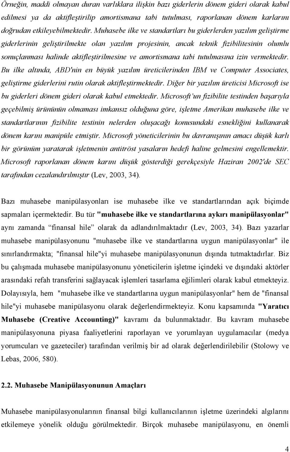 Muhasebe ilke ve standartları bu giderlerden yazılım geliştirme giderlerinin geliştirilmekte olan yazılım projesinin, ancak teknik fizibilitesinin olumlu sonuçlanması halinde aktifleştirilmesine ve