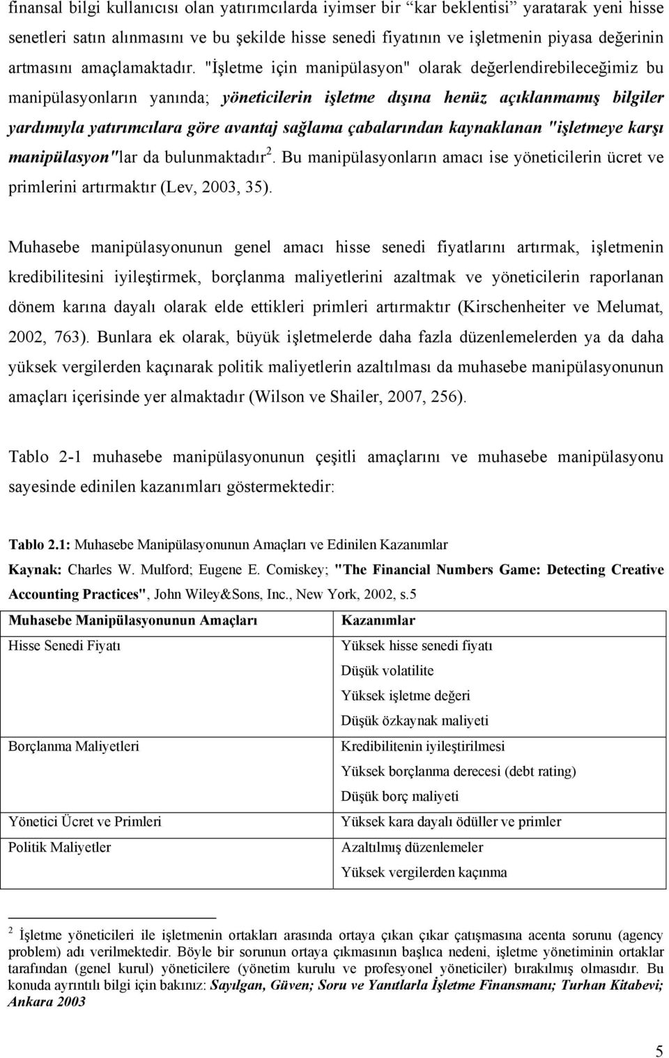 "İşletme için manipülasyon" olarak değerlendirebileceğimiz bu manipülasyonların yanında; yöneticilerin işletme dışına henüz açıklanmamış bilgiler yardımıyla yatırımcılara göre avantaj sağlama