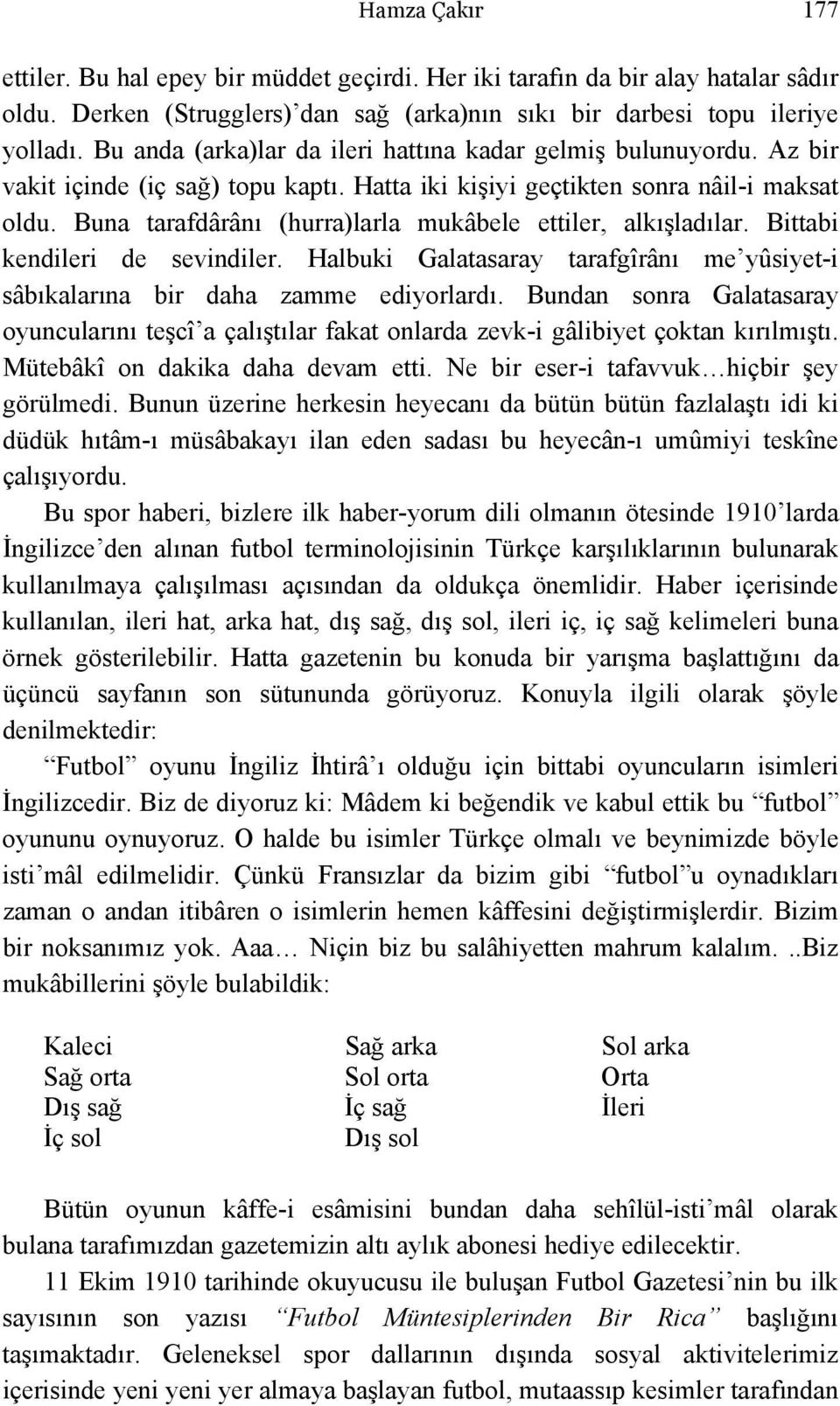 Buna tarafdârânı (hurra)larla mukâbele ettiler, alkışladılar. Bittabi kendileri de sevindiler. Halbuki Galatasaray tarafgîrânı me yûsiyet-i sâbıkalarına bir daha zamme ediyorlardı.