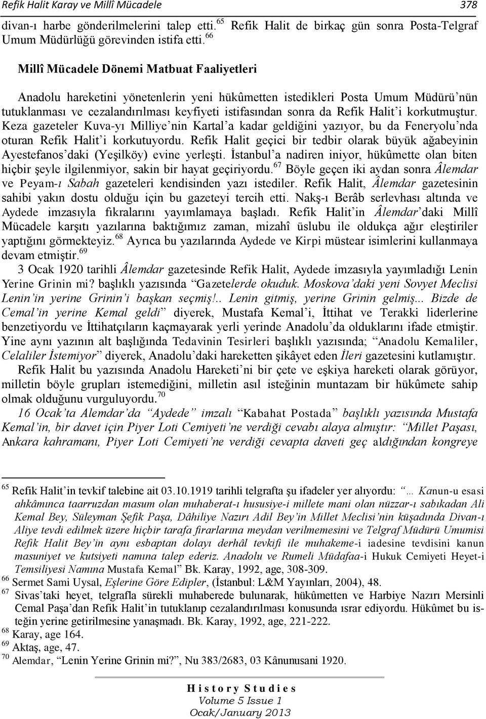 Halit i korkutmuştur. Keza gazeteler Kuva-yı Milliye nin Kartal a kadar geldiğini yazıyor, bu da Feneryolu nda oturan Refik Halit i korkutuyordu.