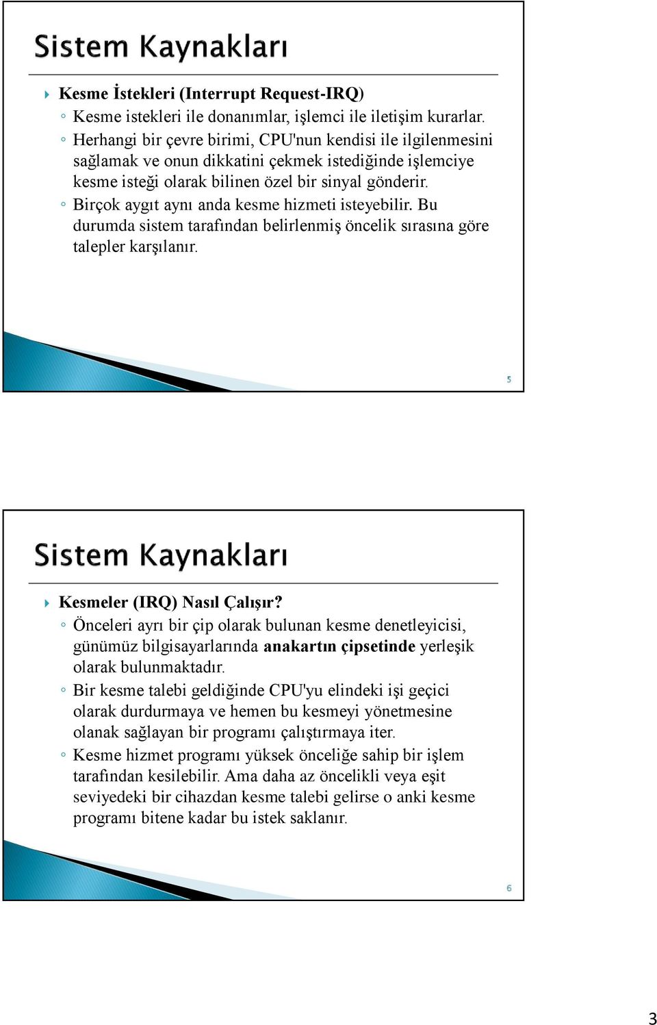 Birçok aygıt aynı anda kesme hizmeti isteyebilir. Bu durumda sistem tarafından belirlenmiş öncelik sırasına göre talepler karşılanır. 5 Kesmeler (IRQ) Nasıl Çalışır?