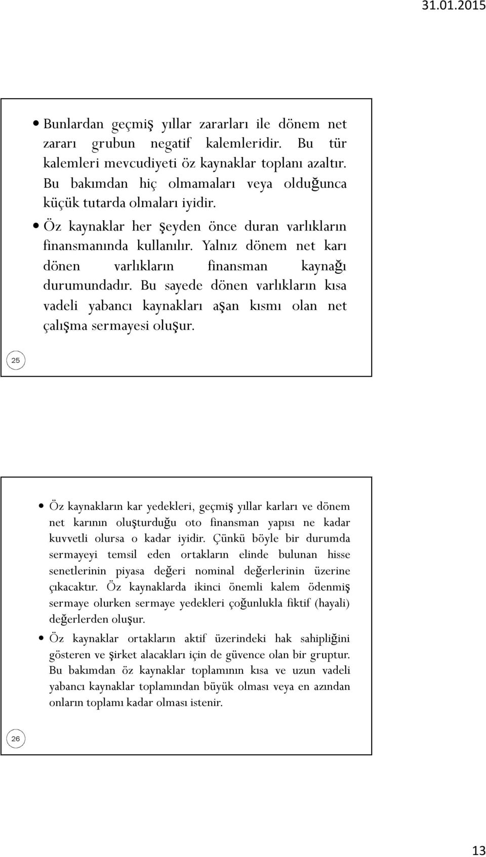 Yalnız dönem net karı dönen varlıkların finansman kaynağı durumundadır. Bu sayede dönen varlıkların kısa vadeli yabancı kaynakları aşan kısmı olan net çalışma sermayesi oluşur.