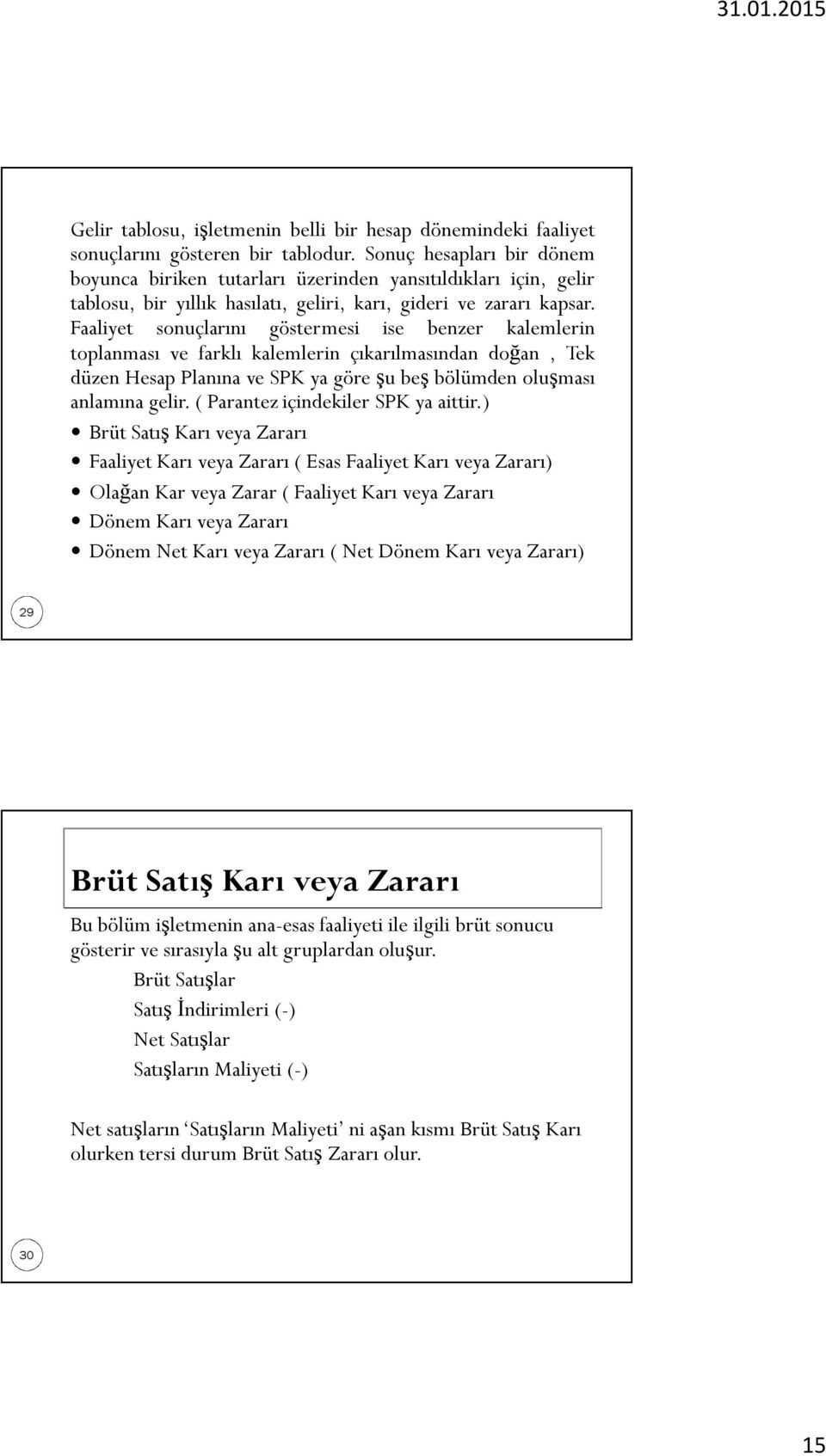 Faaliyet sonuçlarını göstermesi ise benzer kalemlerin toplanması ve farklı kalemlerin çıkarılmasından doğan, Tek düzen Hesap Planına ve SPK ya göre şu beş bölümden oluşması anlamına gelir.