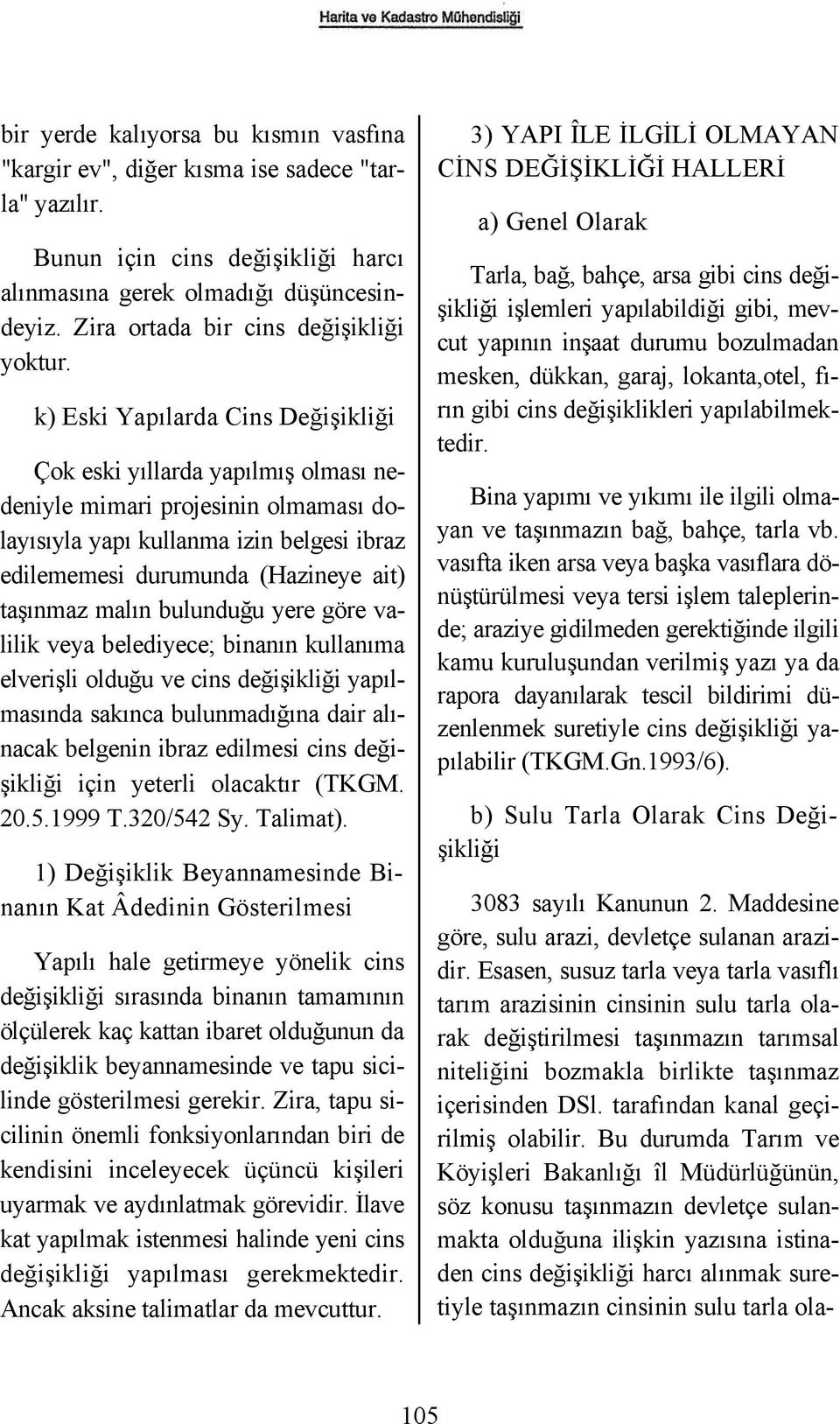 k) Eski Yapılarda Cins Değişikliği Çok eski yıllarda yapılmış olması nedeniyle mimari projesinin olmaması dolayısıyla yapı kullanma izin belgesi ibraz edilememesi durumunda (Hazineye ait) taşınmaz