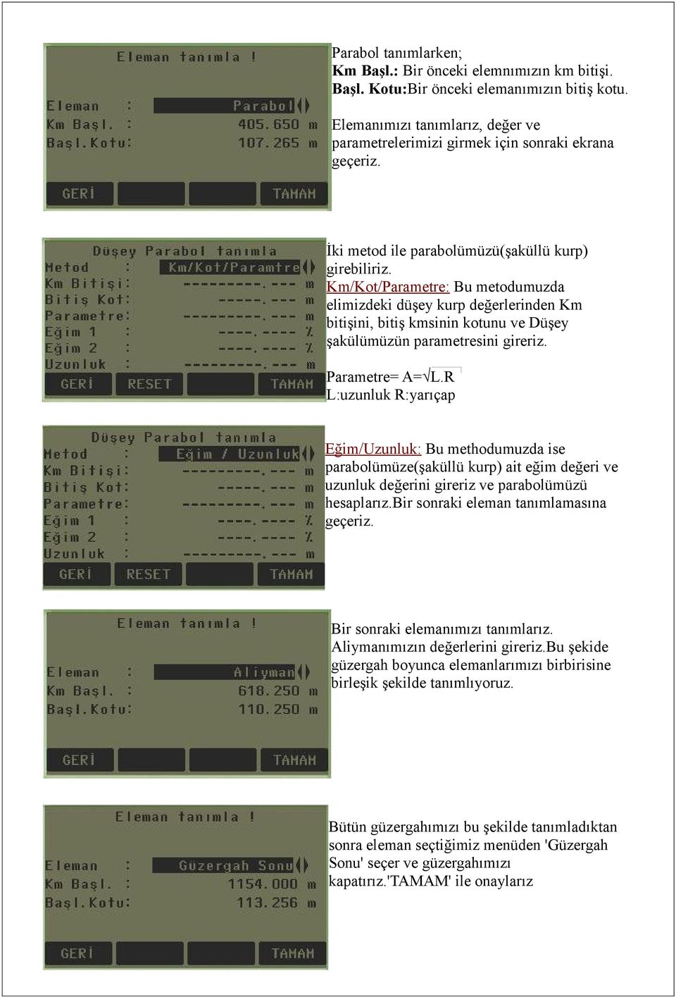 Parametre= A= L.R L:uzunluk R:yarıçap Eğim/Uzunluk: Bu methodumuzda ise parabolümüze(şaküllü kurp) ait eğim değeri ve uzunluk değerini gireriz ve parabolümüzü hesaplarız.