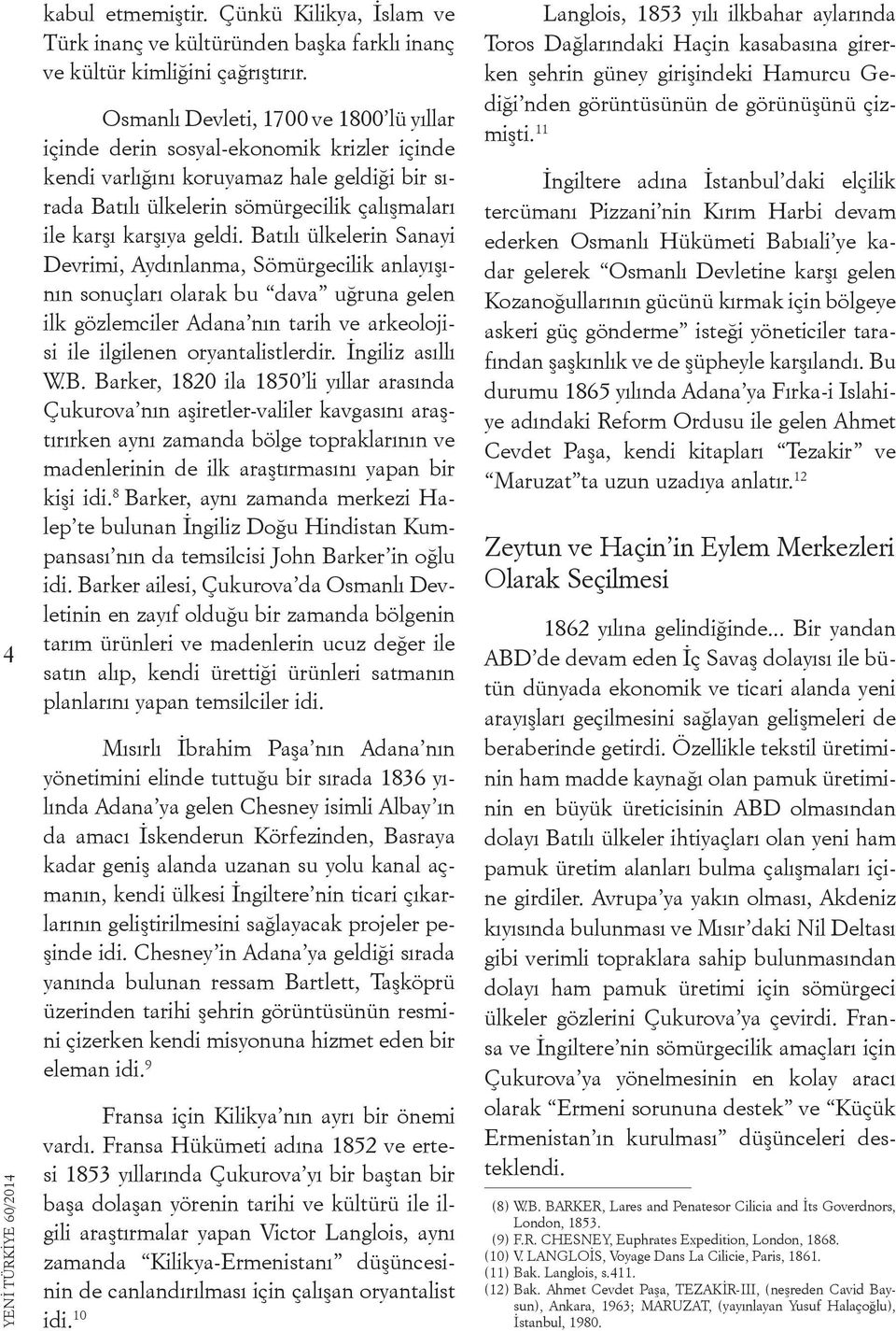 Batılı ülkelerin Sanayi Devrimi, Aydınlanma, Sömürgecilik anlayışının sonuçları olarak bu dava uğruna gelen ilk gözlemciler Adana nın tarih ve arkeolojisi ile ilgilenen oryantalistlerdir.