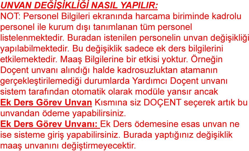 Örneğin Doçent unvanı alındığı halde kadrosuzluktan atamanın gerçekleştirilemediği durumlarda Yardımcı Doçent unvanı sistem tarafından otomatik olarak modüle yansır ancak Ek Ders