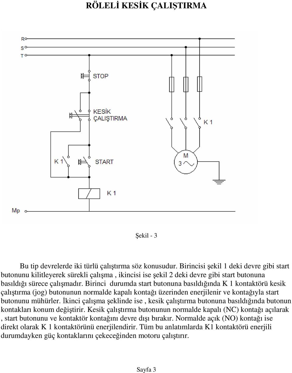 Birinci durumda start butonuna basıldığında K 1 kontaktörü kesik çalıştırma (jog) butonunun normalde kapalı kontağı üzerinden enerjilenir ve kontağıyla start butonunu mühürler.