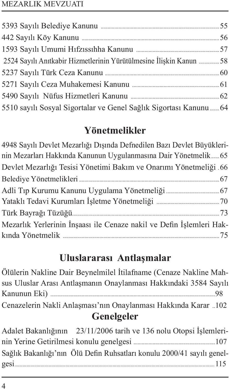 ..64 Yönetmelikler 4948 Sayılı Devlet Mezarlığı Dışında Defnedilen Bazı Devlet Büyüklerinin Mezarları Hakkında Kanunun Uygulanmasına Dair Yönetmelik.