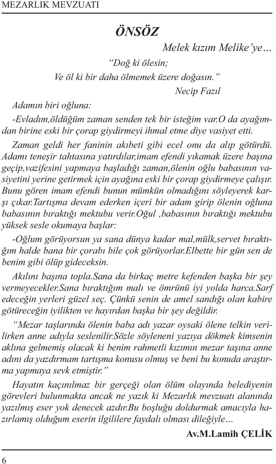 Adamı teneşir tahtasına yatırdılar,imam efendi yıkamak üzere başına geçip,vazifesini yapmaya başladığı zaman,ölenin oğlu babasının vasiyetini yerine getirmek için ayağına eski bir çorap giydirmeye