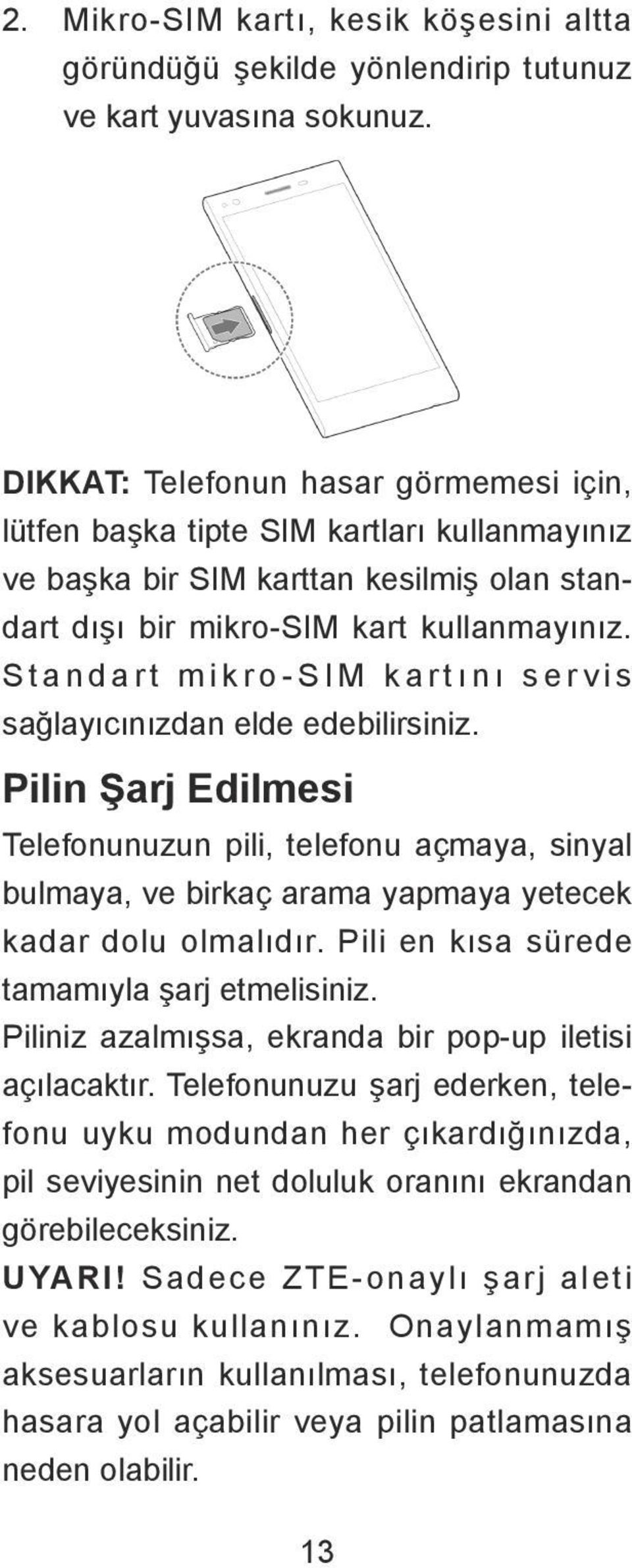 Standart mikro-sim kartını servis sağlayıcınızdan elde edebilirsiniz. Pilin Şarj Edilmesi Telefonunuzun pili, telefonu açmaya, sinyal bulmaya, ve birkaç arama yapmaya yetecek kadar dolu olmalıdır.