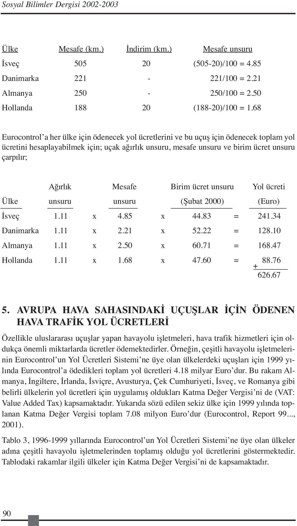 68 Eurocontrol a her ülke için ödenecek yol ücretlerini ve bu uçuş için ödenecek toplam yol ücretini hesaplayabilmek için; uçak ağırlık unsuru, mesafe unsuru ve birim ücret unsuru çarpılır; Ağırlık