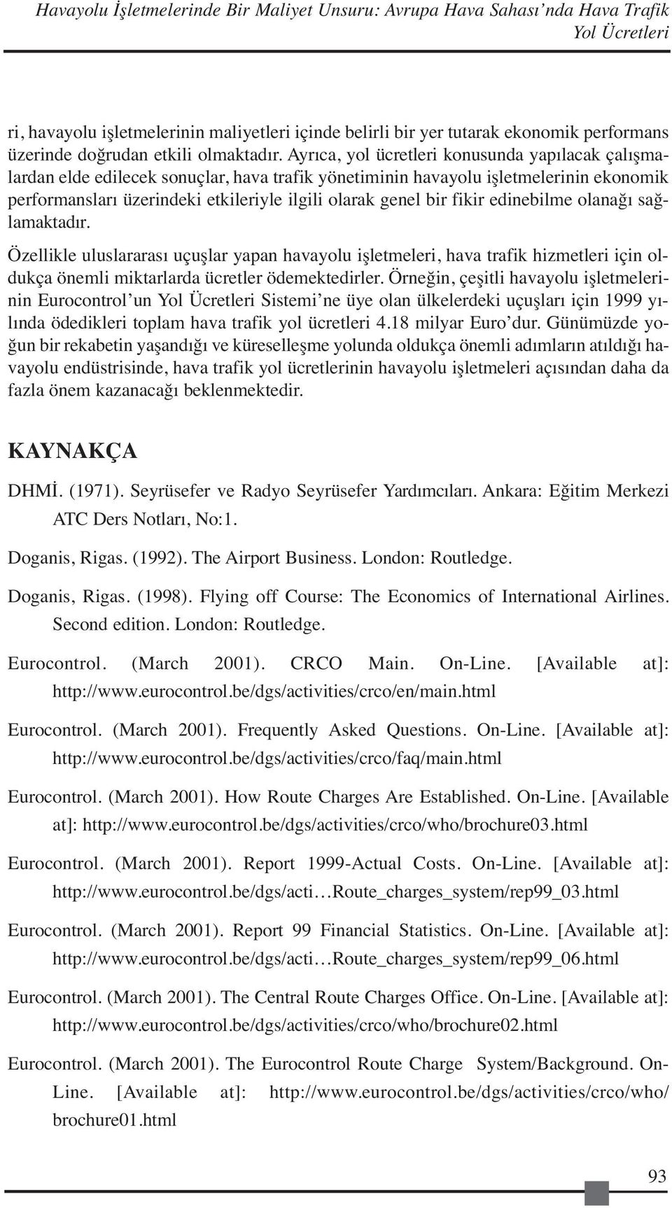 Ayrıca, yol ücretleri konusunda yapılacak çalışmalardan elde edilecek sonuçlar, hava trafik yönetiminin havayolu işletmelerinin ekonomik performansları üzerindeki etkileriyle ilgili olarak genel bir